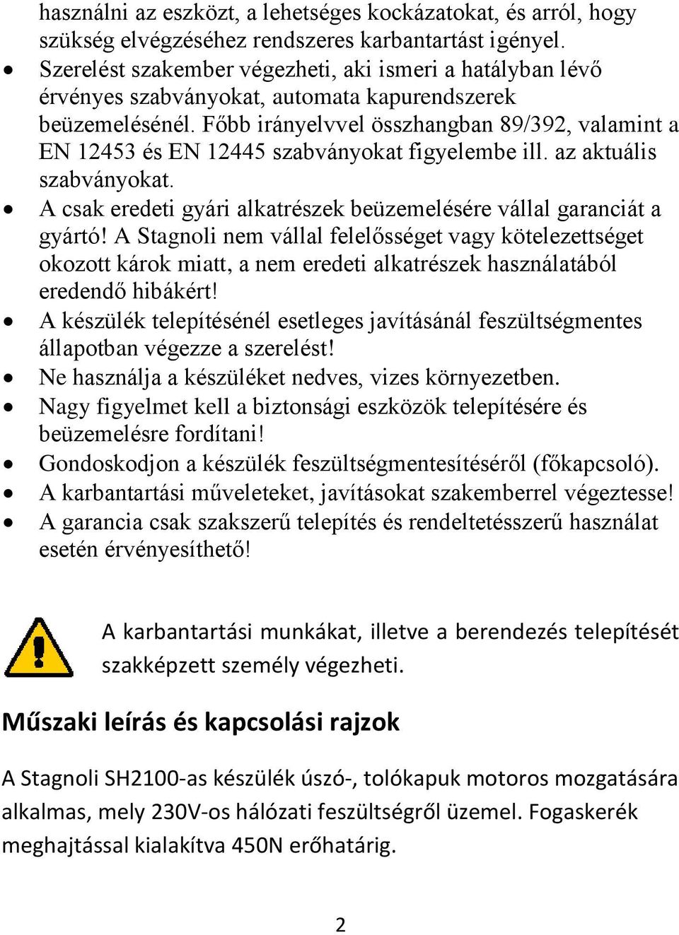 Főbb irányelvvel összhangban 89/392, valamint a EN 12453 és EN 12445 szabványokat figyelembe ill. az aktuális szabványokat. A csak eredeti gyári alkatrészek beüzemelésére vállal garanciát a gyártó!