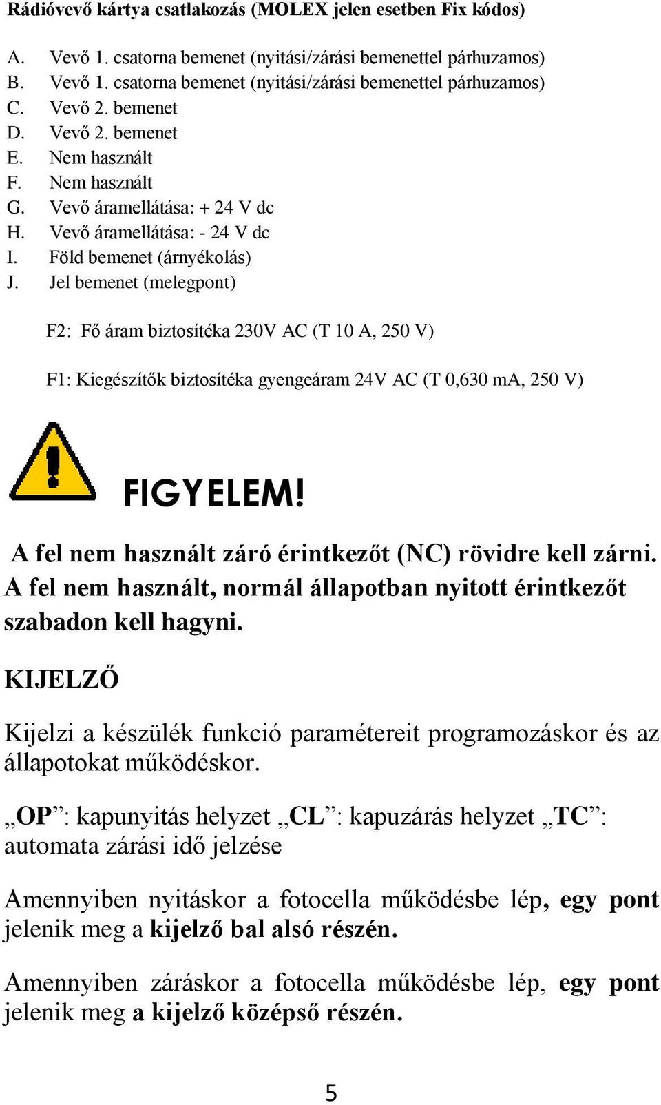 Jel bemenet (melegpont) F2: Fő áram biztosítéka 230V AC (T 10 A, 250 V) F1: Kiegészítők biztosítéka gyengeáram 24V AC (T 0,630 ma, 250 V) FIGYELEM!