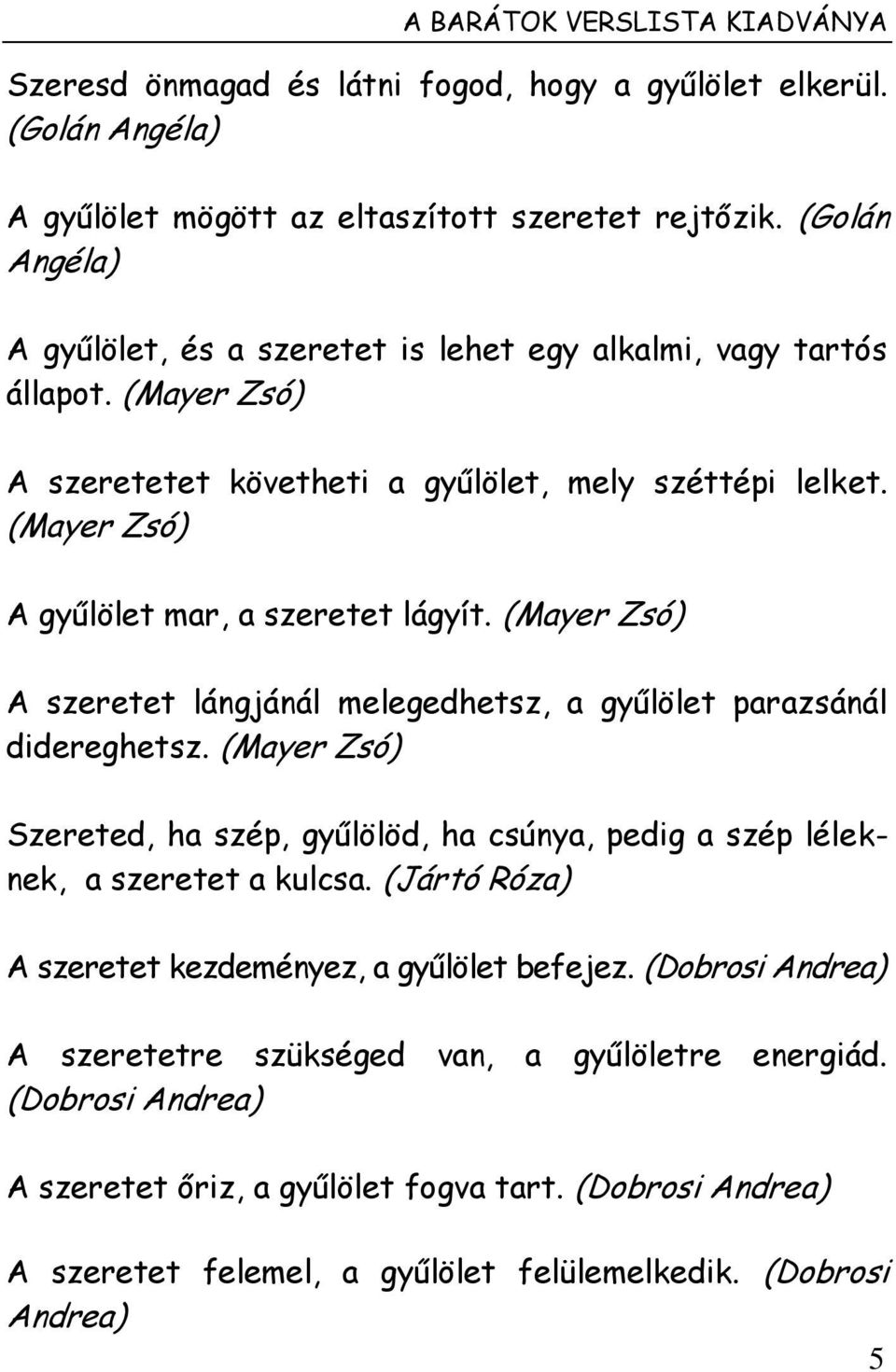 (Mayer Zsó) A szeretet lángjánál melegedhetsz, a gyűlölet parazsánál didereghetsz. (Mayer Zsó) Szereted, ha szép, gyűlölöd, ha csúnya, pedig a szép léleknek, a szeretet a kulcsa.