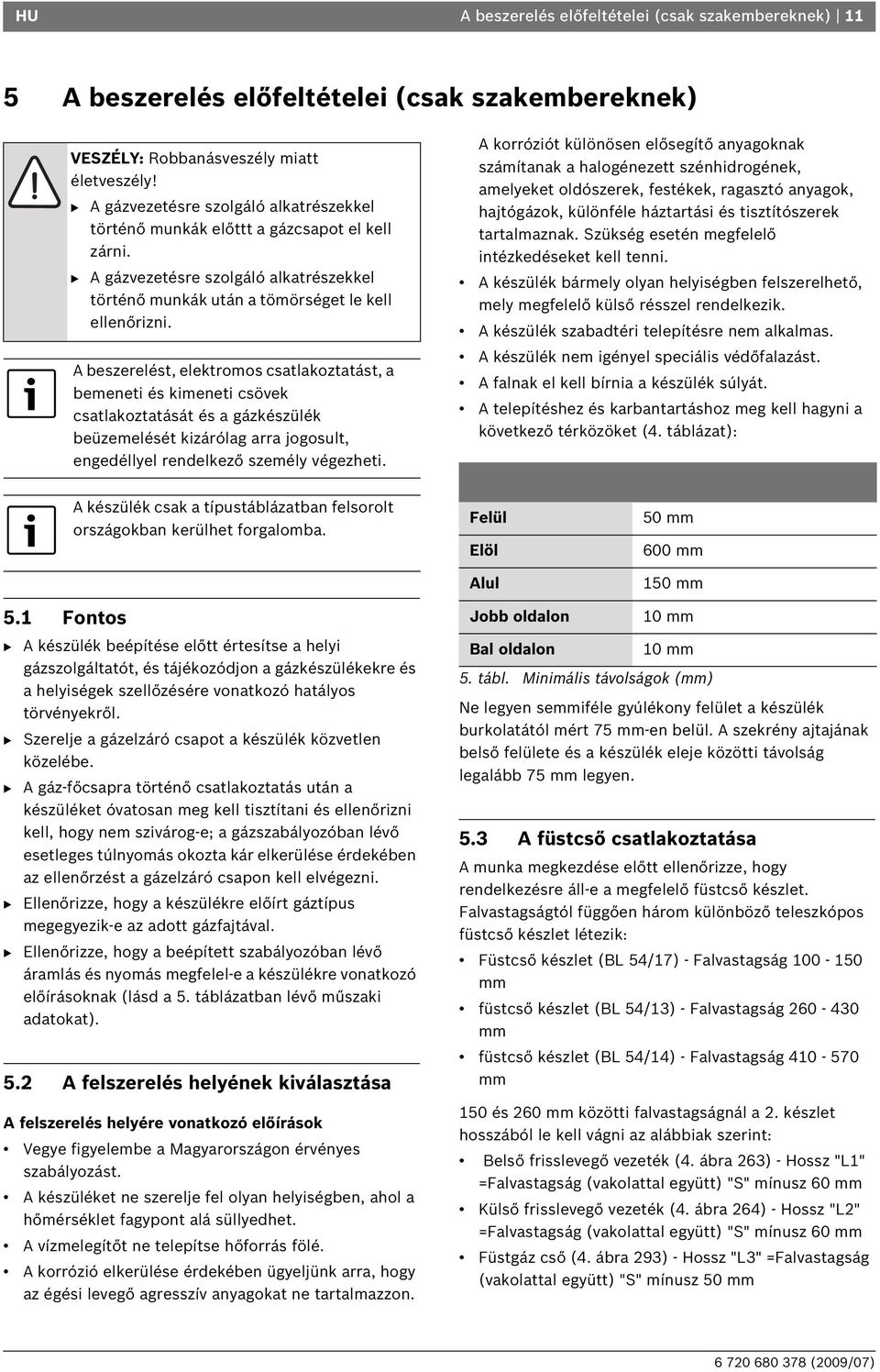 A beszerelést, elektromos csatlakoztatást, a bemeneti és kimeneti csövek csatlakoztatását és a gázkészülék beüzemelését kizárólag arra jogosult, engedéllyel rendelkező személy végezheti.