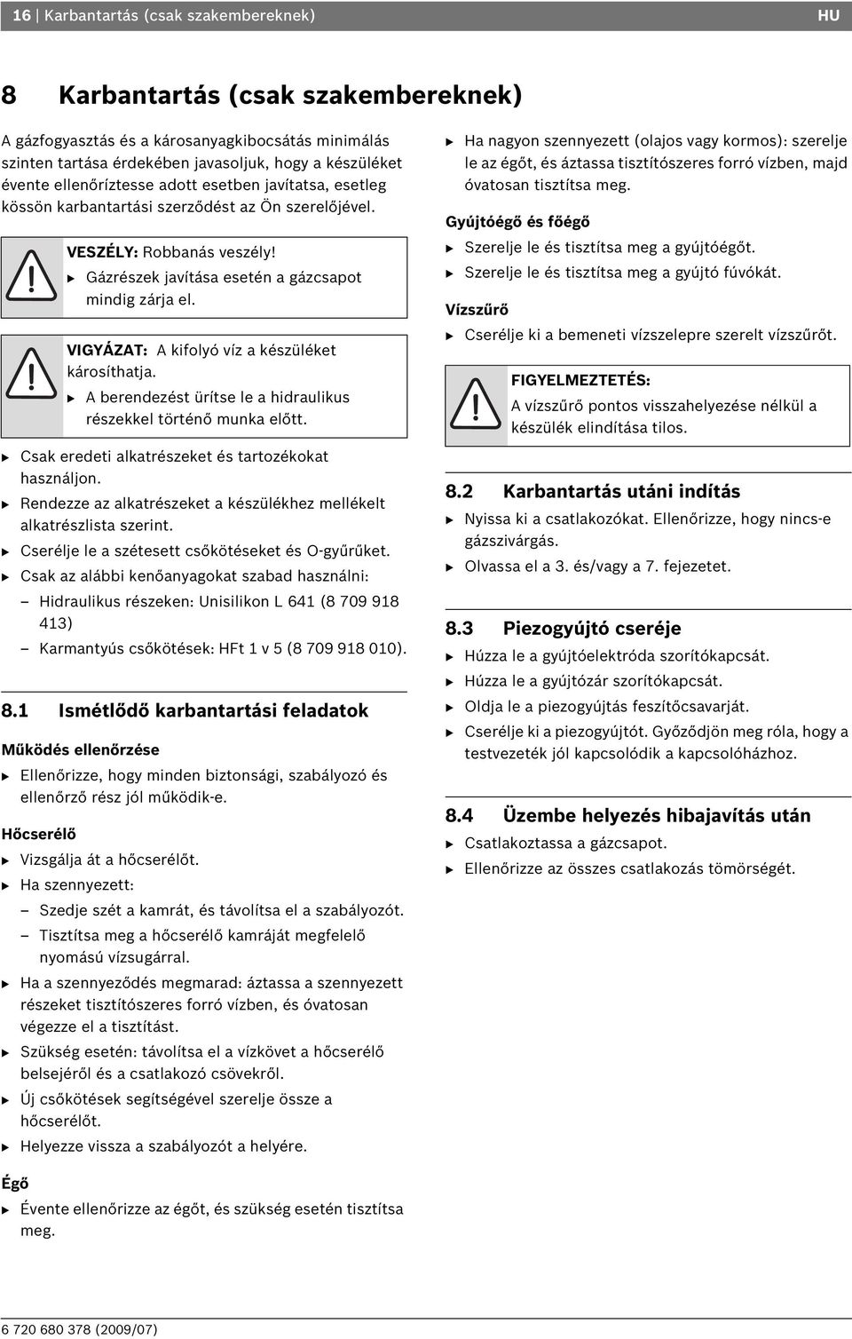 VIGYÁZAT: A kifolyó víz a készüléket károsíthatja. B A berendezést ürítse le a hidraulikus részekkel történő munka előtt. B Csak eredeti alkatrészeket és tartozékokat használjon.