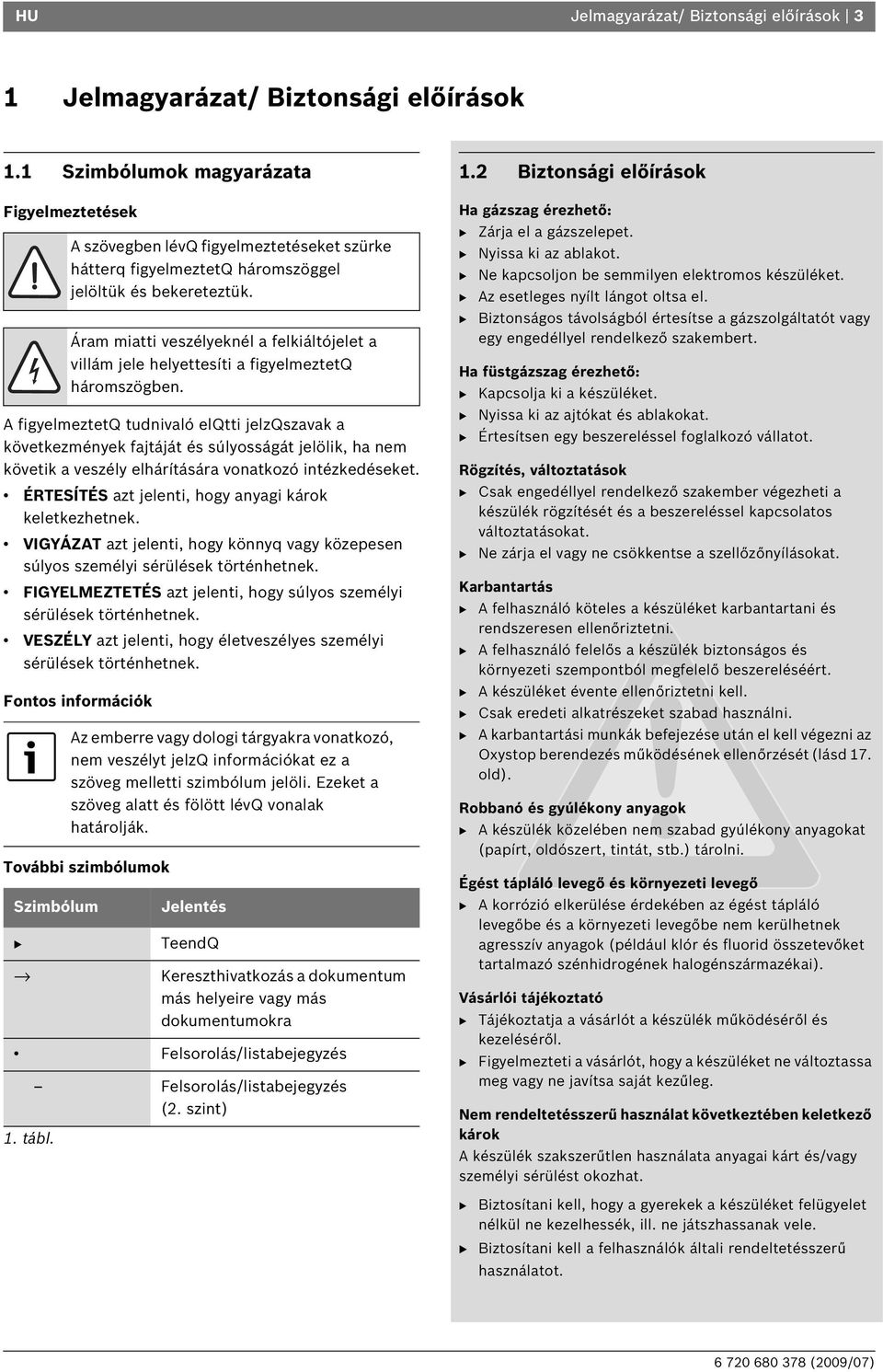 intézkedéseket. ÉRTESÍTÉS azt jelenti, hogy anyagi károk keletkezhetnek. VIGYÁZAT azt jelenti, hogy könnyq vagy közepesen súlyos személyi sérülések történhetnek.