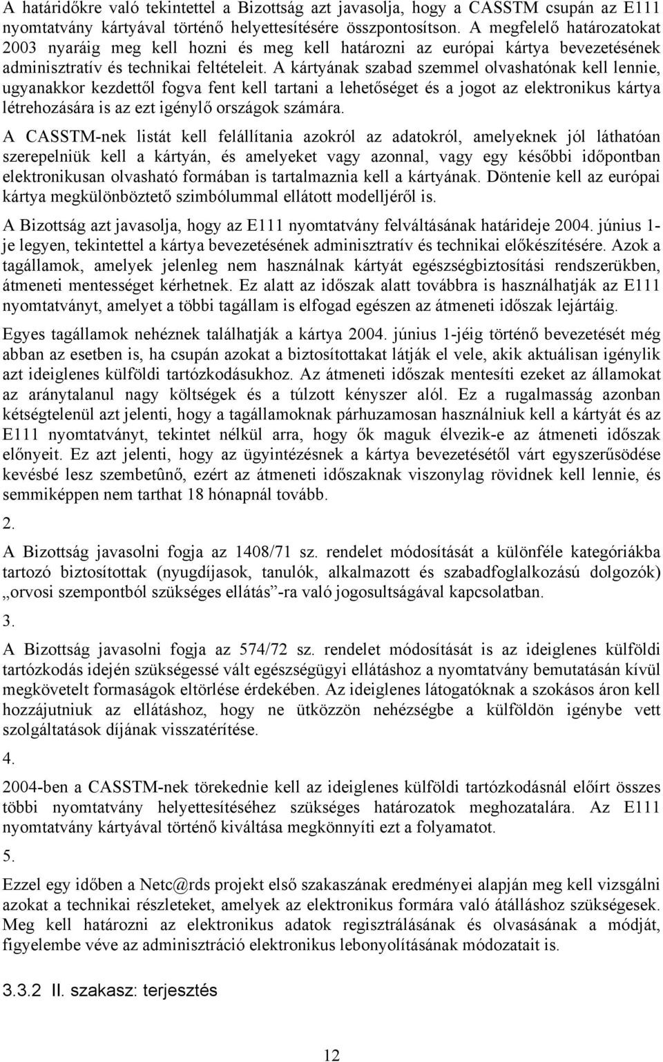 A kártyának szabad szemmel olvashatónak kell lennie, ugyanakkor kezdettől fogva fent kell tartani a lehetőséget és a jogot az elektronikus kártya létrehozására is az ezt igénylő országok számára.