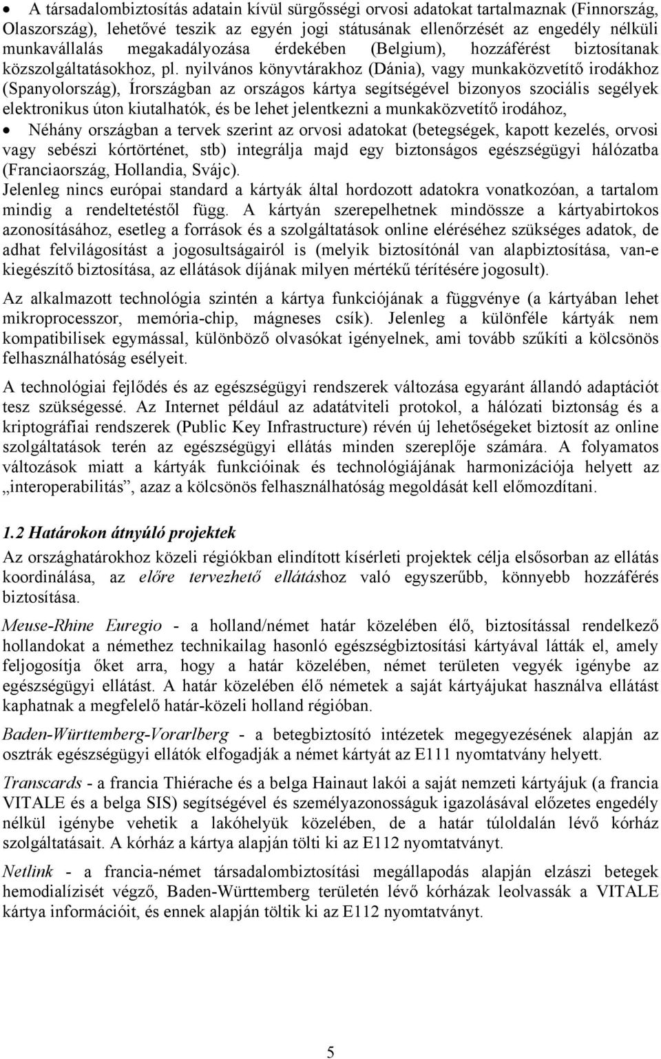 nyilvános könyvtárakhoz (Dánia), vagy munkaközvetítő irodákhoz (Spanyolország), Írországban az országos kártya segítségével bizonyos szociális segélyek elektronikus úton kiutalhatók, és be lehet