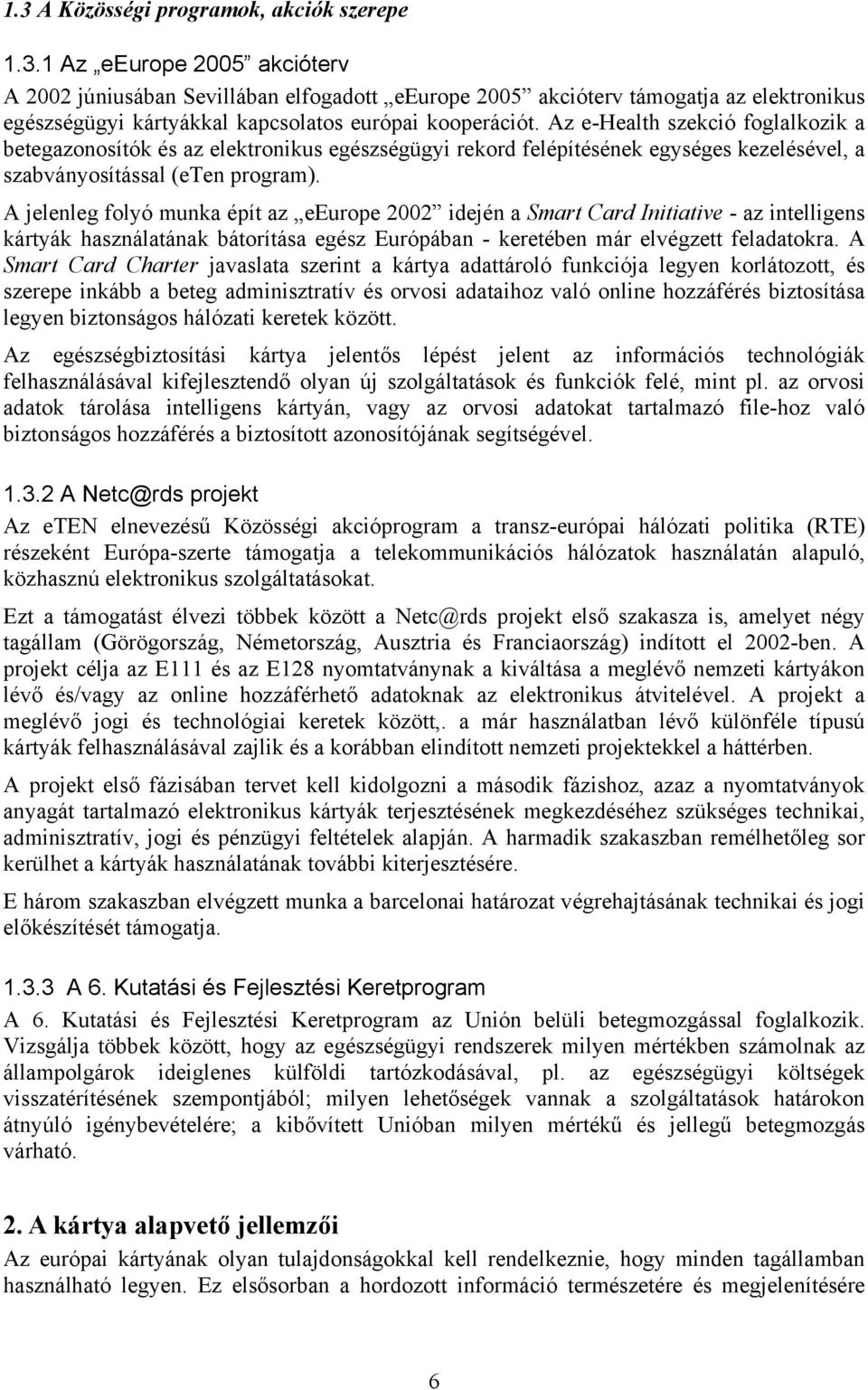 A jelenleg folyó munka épít az eeurope 2002 idején a Smart Card Initiative - az intelligens kártyák használatának bátorítása egész Európában - keretében már elvégzett feladatokra.