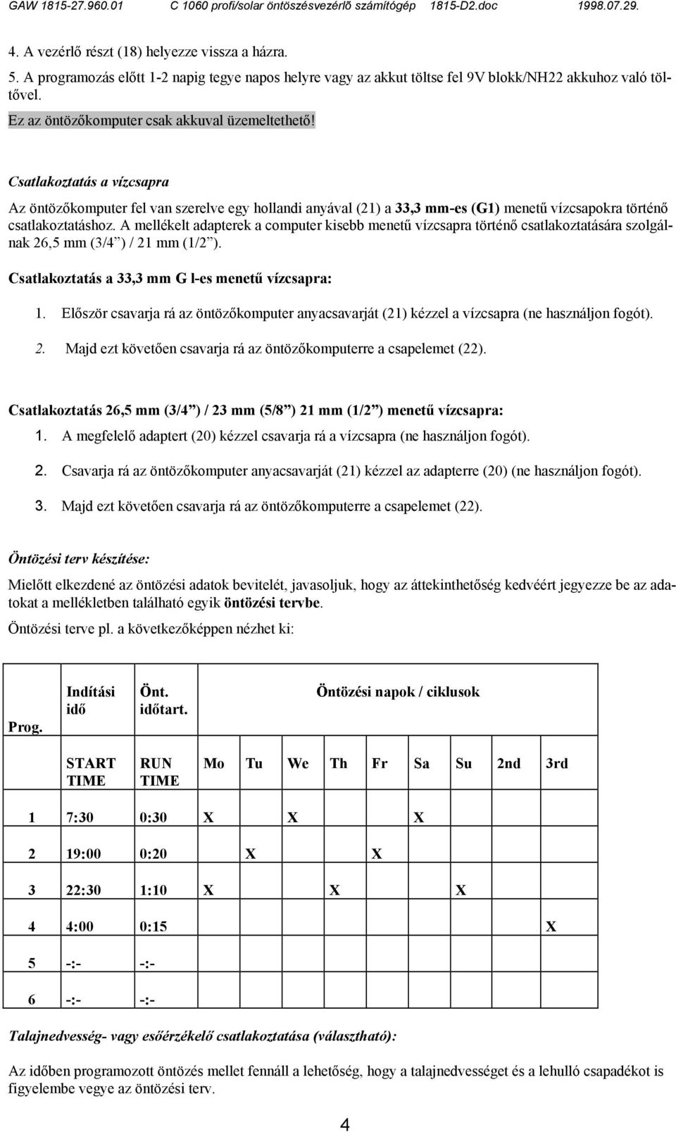 A mellékelt adapterek a computer kisebb menetű vízcsapra történő csatlakoztatására szolgálnak 26,5 mm (3/4 ) / 21 mm (1/2 ). Csatlakoztatás a 33,3 mm G l-es menetű vízcsapra: 1.