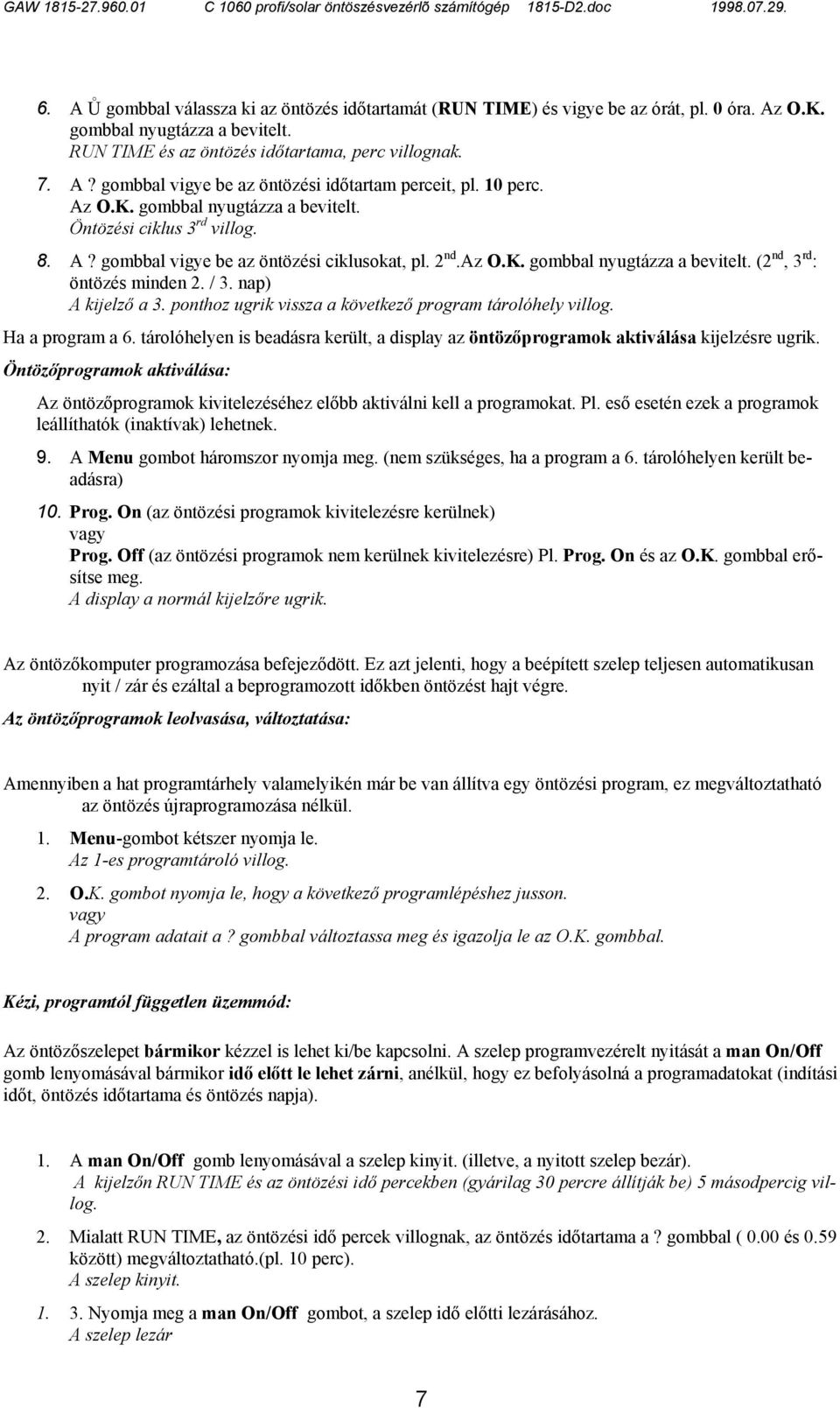 / 3. nap) A kijelző a 3. ponthoz ugrik vissza a következő program tárolóhely villog. Ha a program a 6. tárolóhelyen is beadásra került, a display az öntözőprogramok aktiválása kijelzésre ugrik.