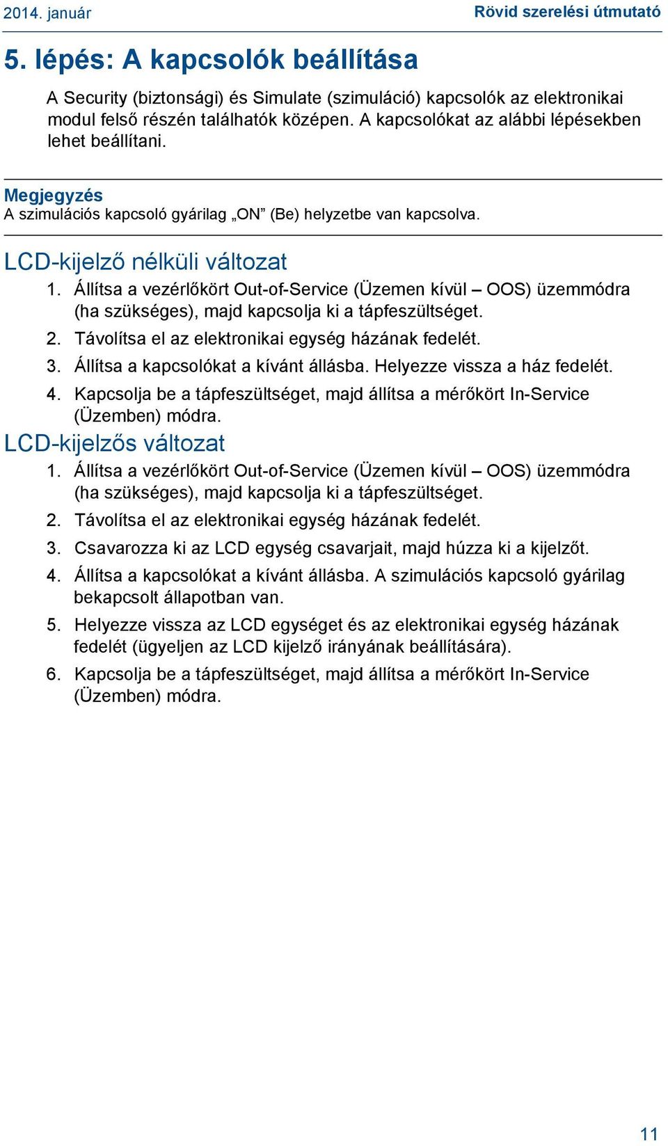 Állítsa a vezérlőkört Out-of-Service (Üzemen kívül OOS) üzemmódra (ha szükséges), majd kapcsolja ki a tápfeszültséget. 2. Távolítsa el az elektronikai egység házának fedelét. 3.