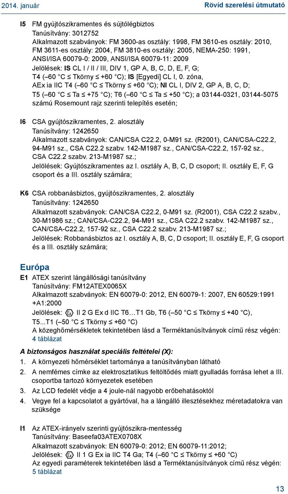 zóna, AEx ia IIC T4 ( 60 C Tkörny +60 C); NI CL I, DIV 2, GP A, B, C, D; T5 ( 60 C Ta +75 C); T6 ( 60 C Ta +50 C); a 03144-0321, 03144-5075 számú Rosemount rajz szerinti telepítés esetén; CSA