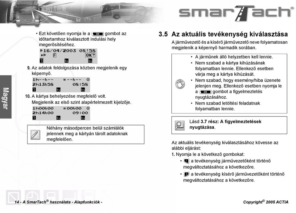 A kártya behelyezése megfelelő volt. Megjelenik az első szint alapértelmezett kijelzője. A járműnek álló helyzetben kell lennie. Nem szabad a kártya kihúzásának folyamatban lennie.