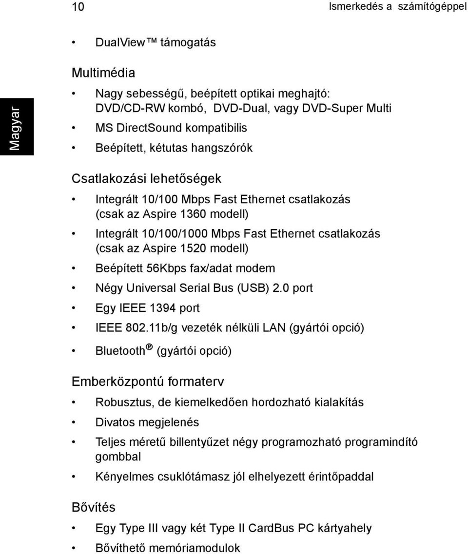 Beépített 56Kbps fax/adat modem Négy Universal Serial Bus (USB) 2.0 port Egy IEEE 1394 port IEEE 802.