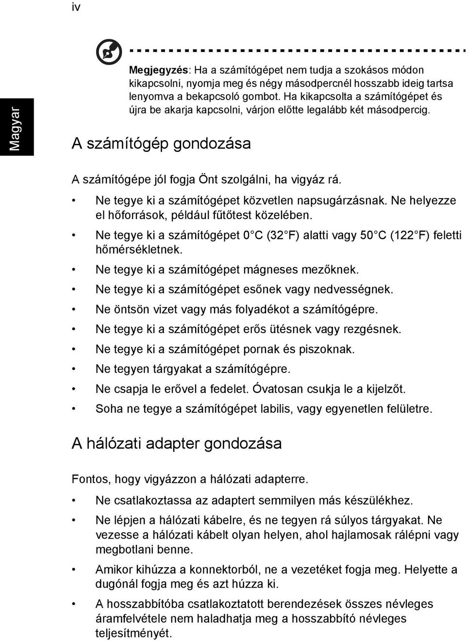 Ne tegye ki a számítógépet közvetlen napsugárzásnak. Ne helyezze el hőforrások, például fűtőtest közelében. Ne tegye ki a számítógépet 0 C (32 F) alatti vagy 50 C (122 F) feletti hőmérsékletnek.