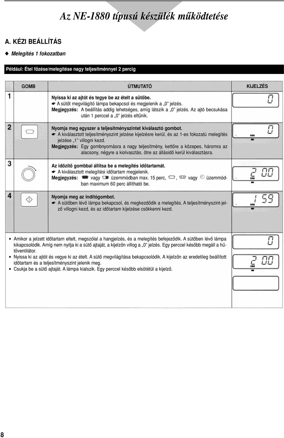 Nyomja meg egyszer a teljesítményszintet kiválasztó gombot. A kiválasztott teljesítményszint jelzése kijelzésre kerül, és az 1-es fokozatú melegítés jelzése 1 villogni kezd.