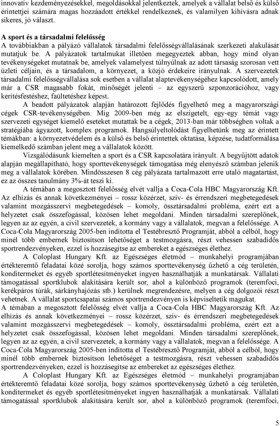 A pályázatok tartalmukat illetően megegyeztek abban, hogy mind olyan tevékenységeket mutatnak be, amelyek valamelyest túlnyúlnak az adott társaság szorosan vett üzleti céljain, és a társadalom, a