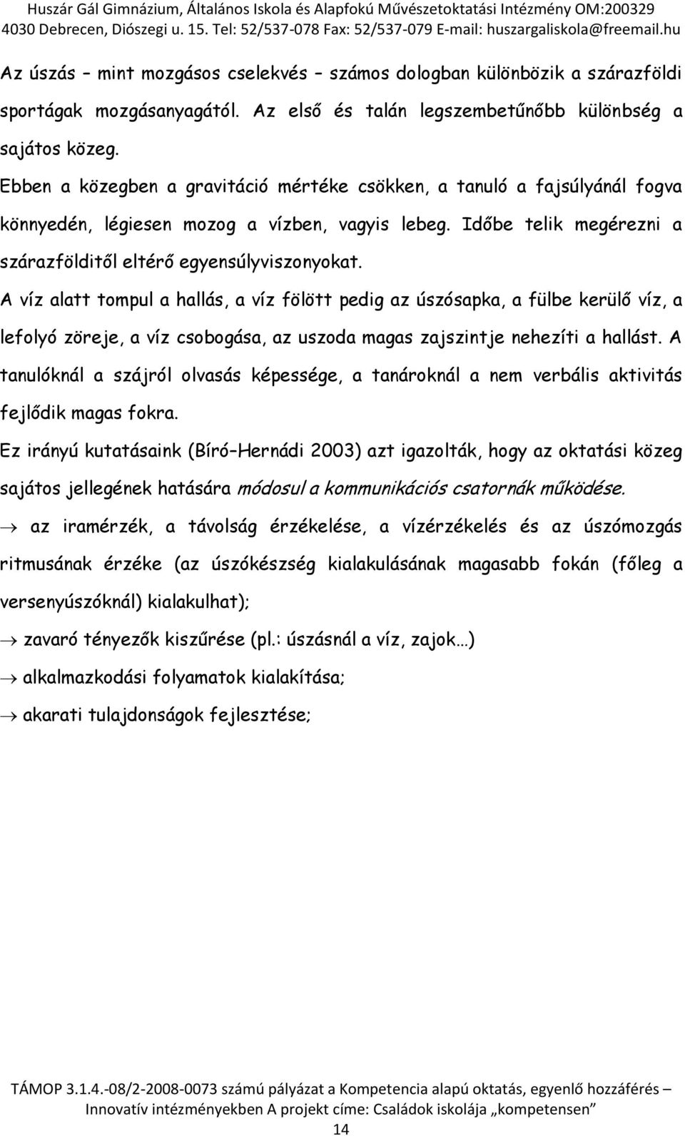 A víz alatt tompul a hallás, a víz fölött pedig az úszósapka, a fülbe kerülő víz, a lefolyó zöreje, a víz csobogása, az uszoda magas zajszintje nehezíti a hallást.