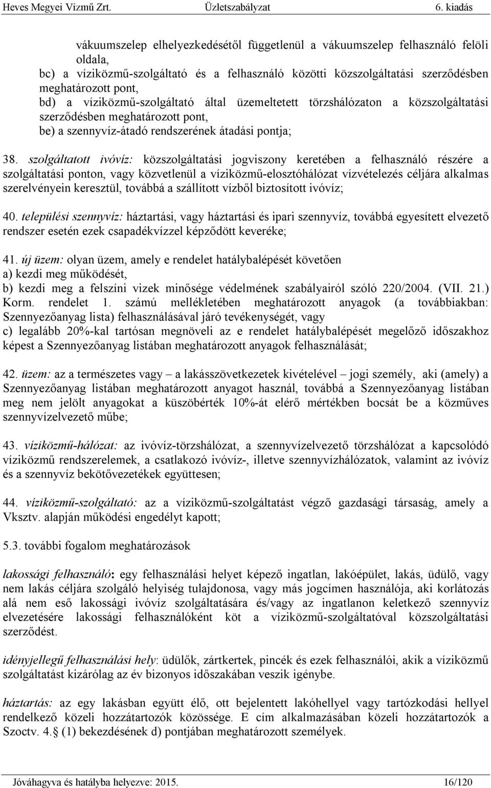 szolgáltatott ivóvíz: közszolgáltatási jogviszony keretében a felhasználó részére a szolgáltatási ponton, vagy közvetlenül a víziközmű-elosztóhálózat vízvételezés céljára alkalmas szerelvényein