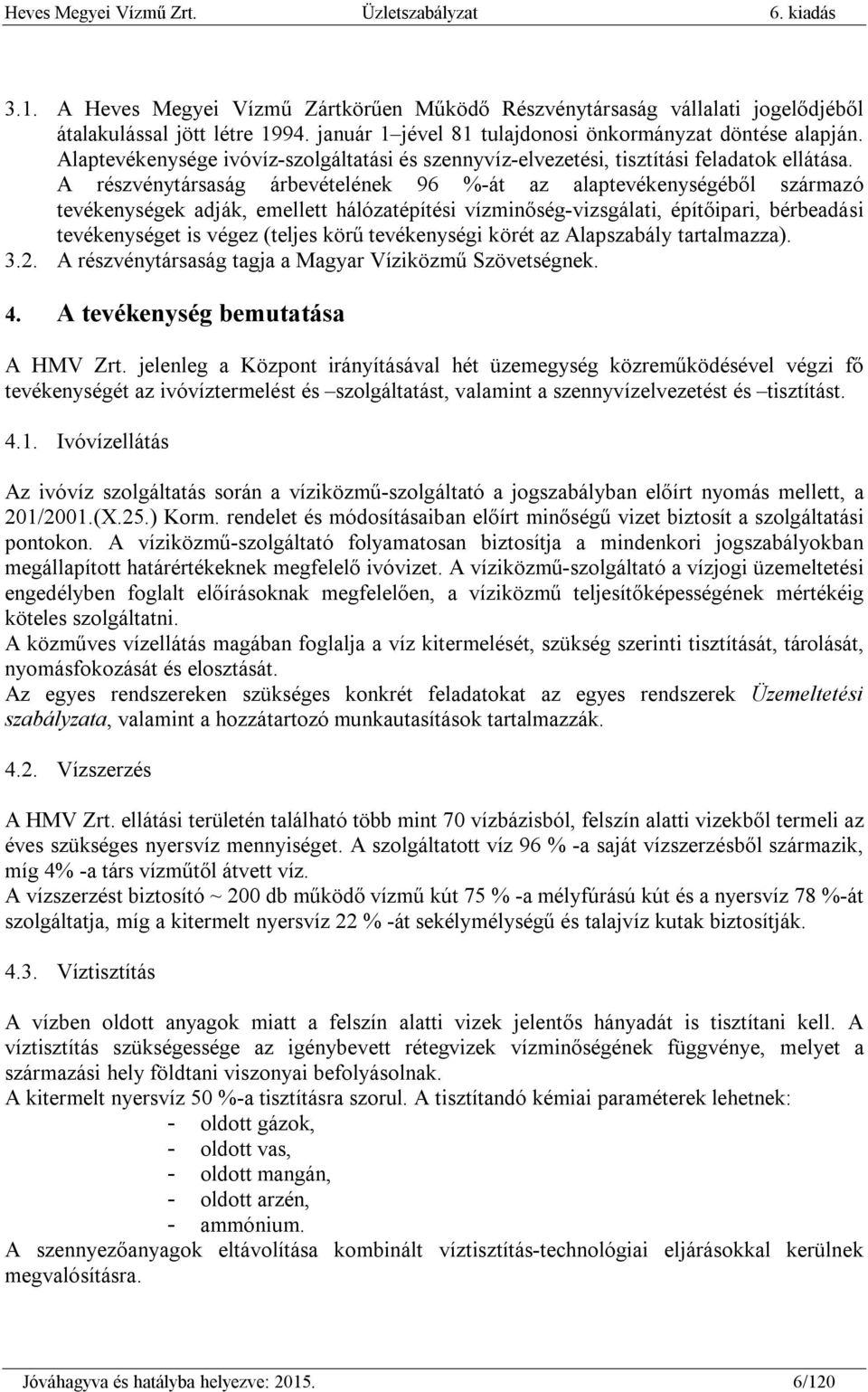 A részvénytársaság árbevételének 96 %-át az alaptevékenységéből származó tevékenységek adják, emellett hálózatépítési vízminőség-vizsgálati, építőipari, bérbeadási tevékenységet is végez (teljes körű