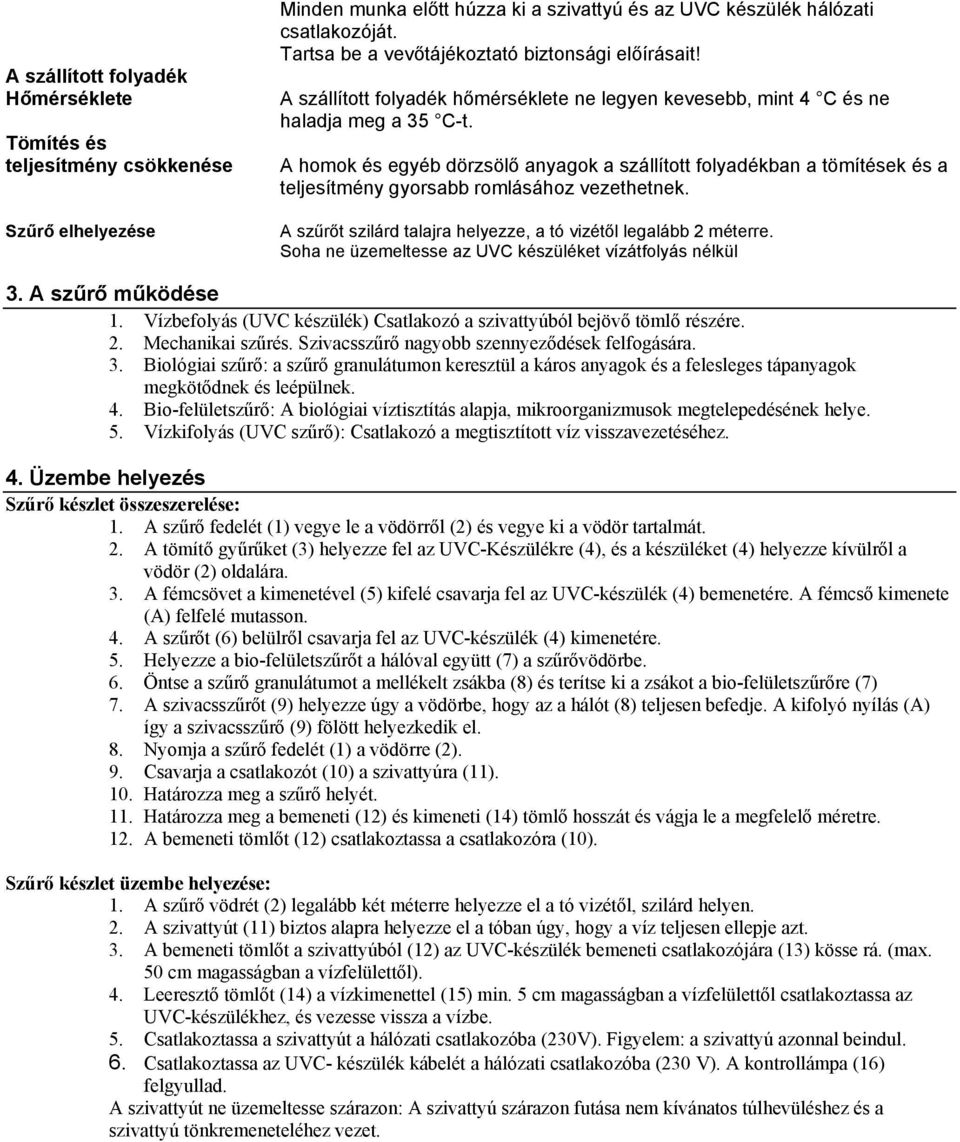 A homok és egyéb dörzsölő anyagok a szállított folyadékban a tömítések és a teljesítmény gyorsabb romlásához vezethetnek. A szűrőt szilárd talajra helyezze, a tó vizétől legalább 2 méterre.