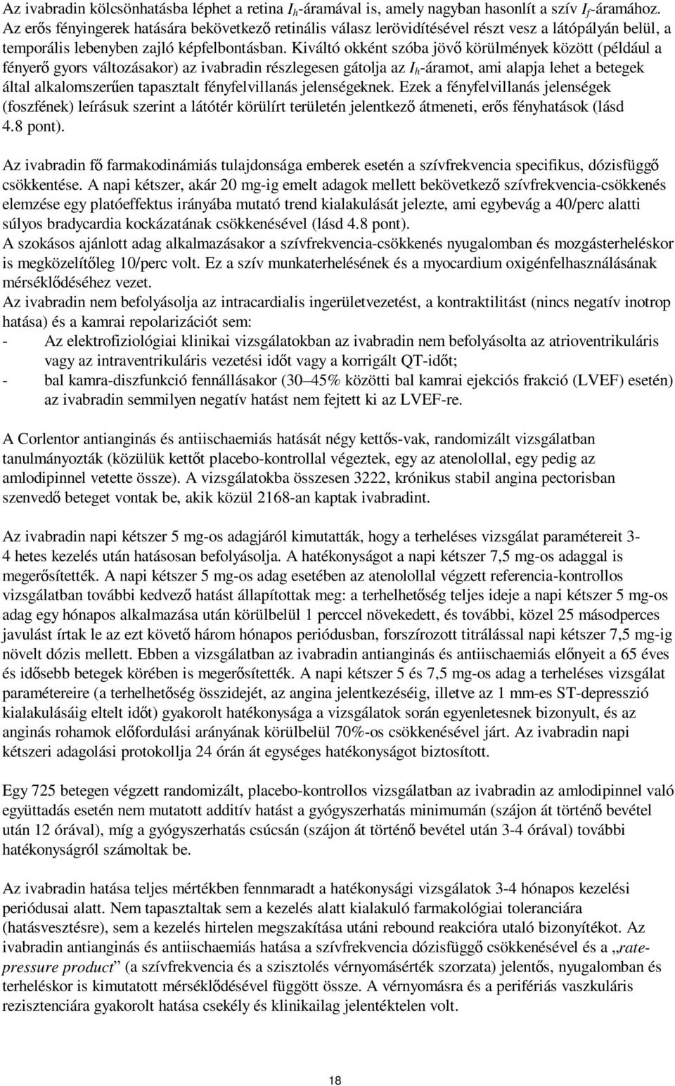 Kiváltó okként szóba jövő körülmények között (például a fényerő gyors változásakor) az ivabradin részlegesen gátolja az I h -áramot, ami alapja lehet a betegek által alkalomszerűen tapasztalt