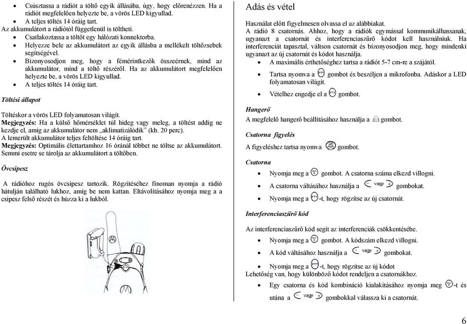 Bizonyosodjon meg, hogy a fémérintkezők összeérnek, mind az akkumulátor, mind a töltő részéről. Ha az akkumulátort megfelelően helyezte be, a vörös LED kigyullad. A teljes töltés 14 óráig tart.