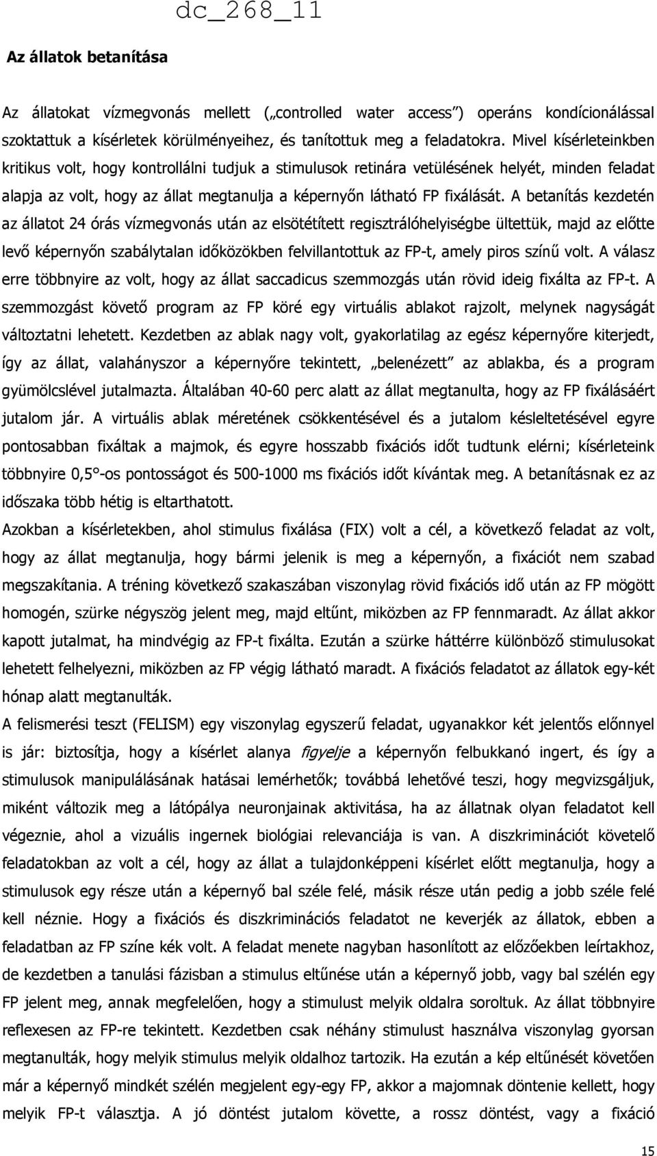 A betanítás kezdetén az állatot 24 órás vízmegvonás után az elsötétített regisztrálóhelyiségbe ültettük, majd az előtte levő képernyőn szabálytalan időközökben felvillantottuk az FP-t, amely piros