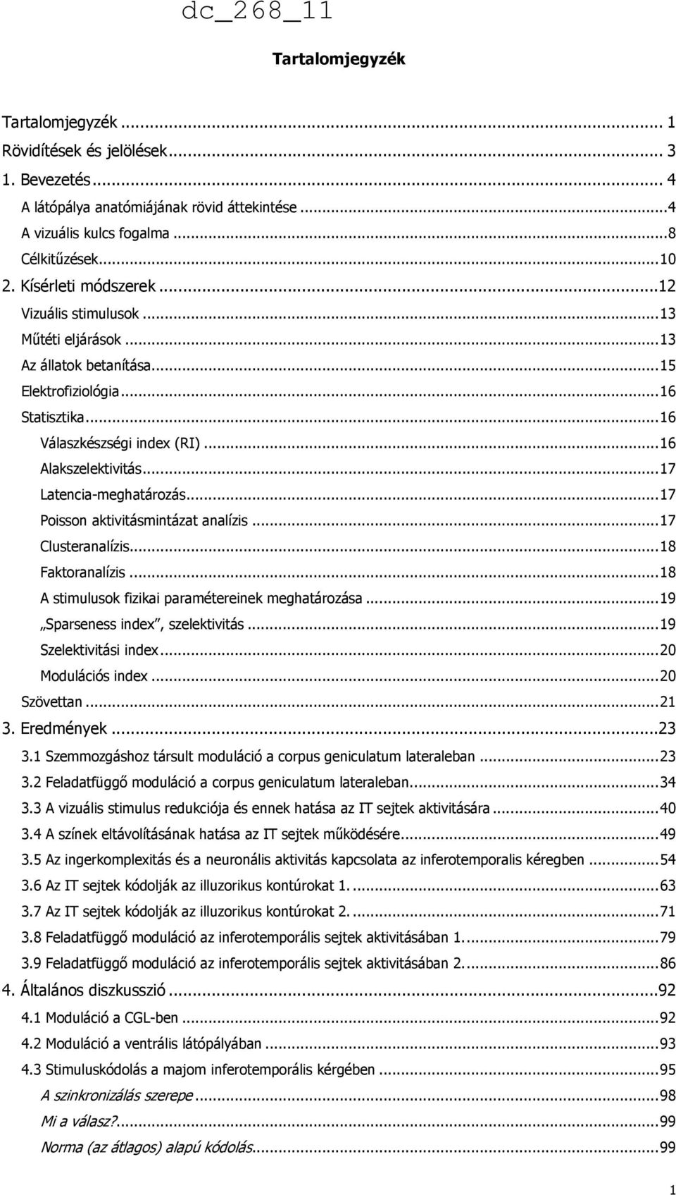 ..17 Latencia-meghatározás...17 Poisson aktivitásmintázat analízis...17 Clusteranalízis...18 Faktoranalízis...18 A stimulusok fizikai paramétereinek meghatározása...19 Sparseness index, szelektivitás.