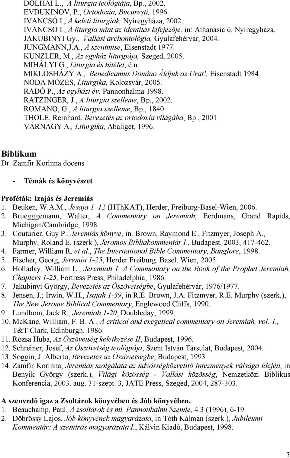 , Benedicamus Domino Áldjuk az Urat!, Eisenstadt 1984. NÓDA MÓZES, Liturgika, Kolozsvár, 2005. RADÓ P., Az egyházi év, Pannonhalma 1998. RATZINGER, J., A liturgia szelleme, Bp., 2002. ROMANO, G.