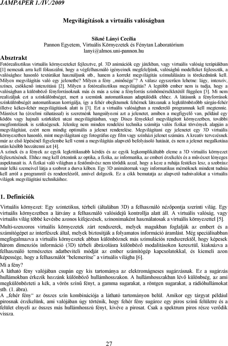 3D animációk egy játékban, vagy virtuális valóság terápiákban [1] nemcsak arra kell fókuszálni, hogy a végfelhasználó igényeinek megfeleljünk, valósághű modelleket fejlesszük, a valósághoz hasonló