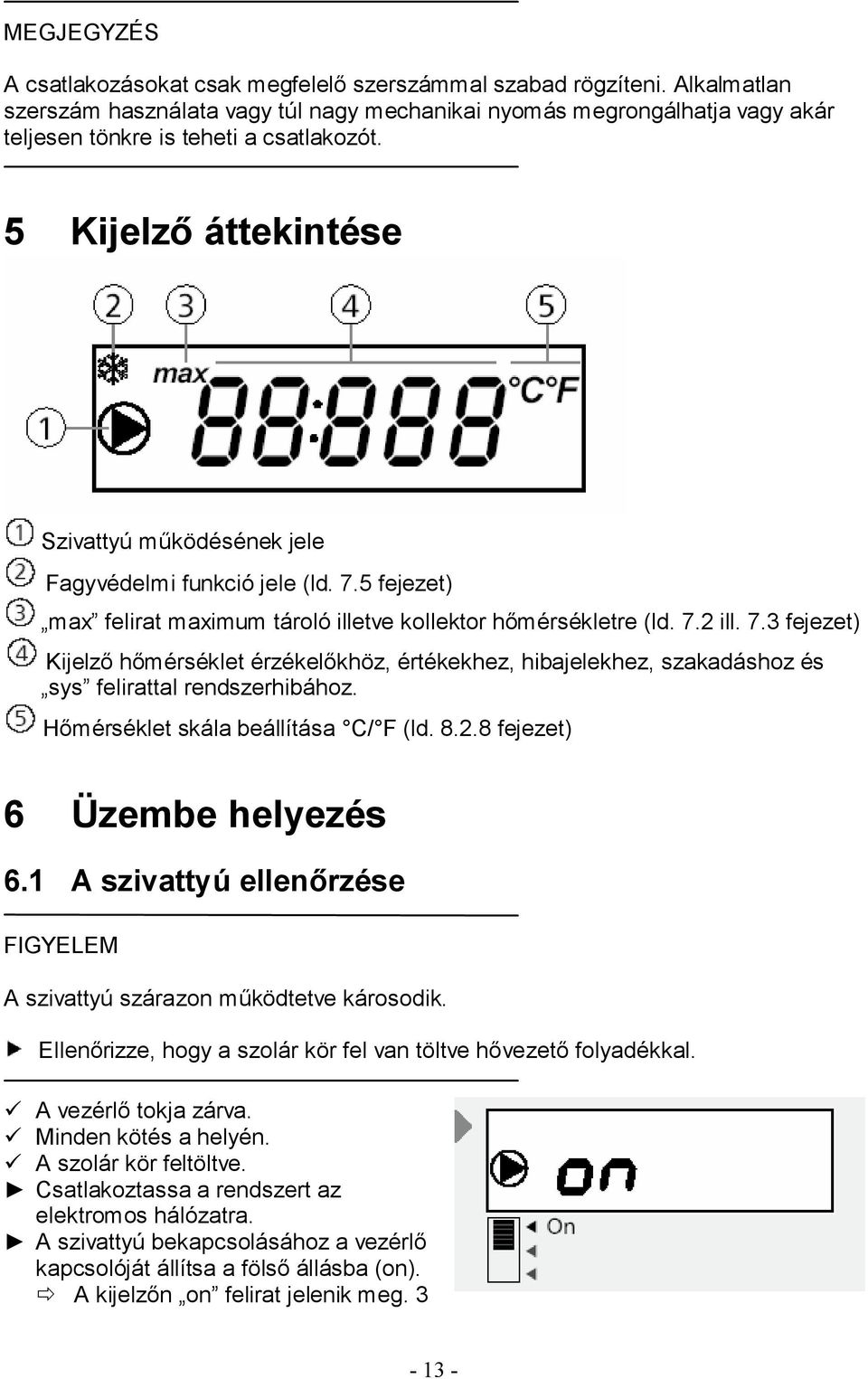 5 Kijelző áttekintése Szivattyú működésének jele Fagyvédelmi funkció jele (ld. 7.5 fejezet) max felirat maximum tároló illetve kollektor hőmérsékletre (ld. 7.2 ill. 7.3 fejezet) Kijelző hőmérséklet érzékelőkhöz, értékekhez, hibajelekhez, szakadáshoz és sys felirattal rendszerhibához.