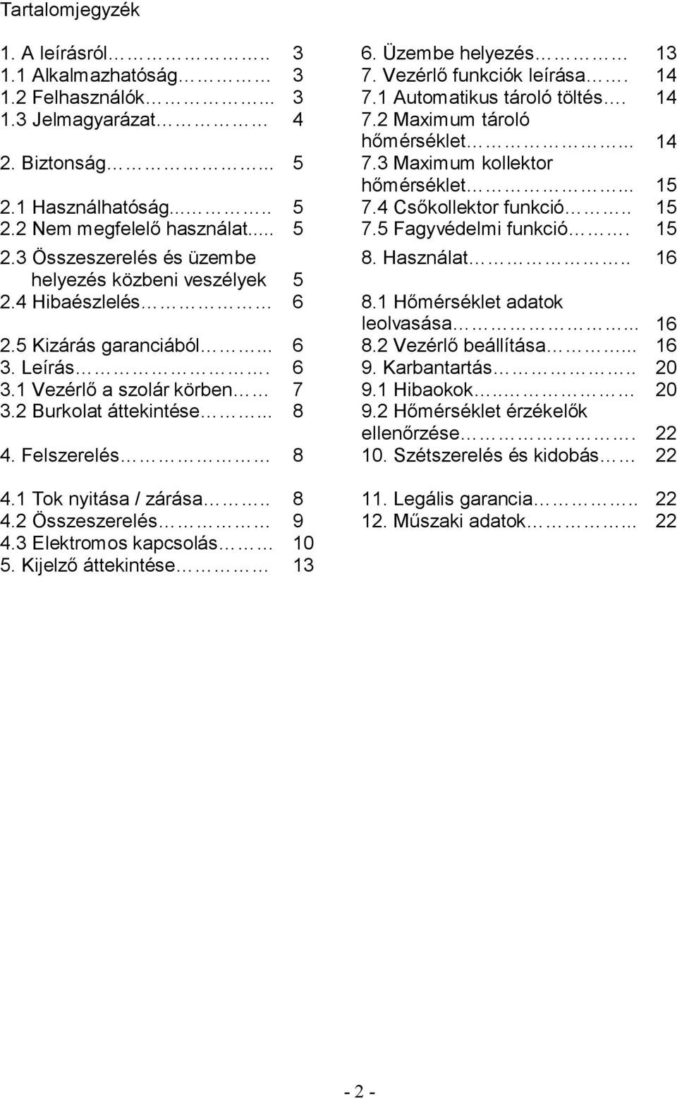 15 2.3 Összeszerelés és üzembe 8. Használat.. 16 helyezés közbeni veszélyek 5 2.4 Hibaészlelés 6 8.1 Hőmérséklet adatok leolvasása... 16 2.5 Kizárás garanciából... 6 8.2 Vezérlő beállítása... 16 3.