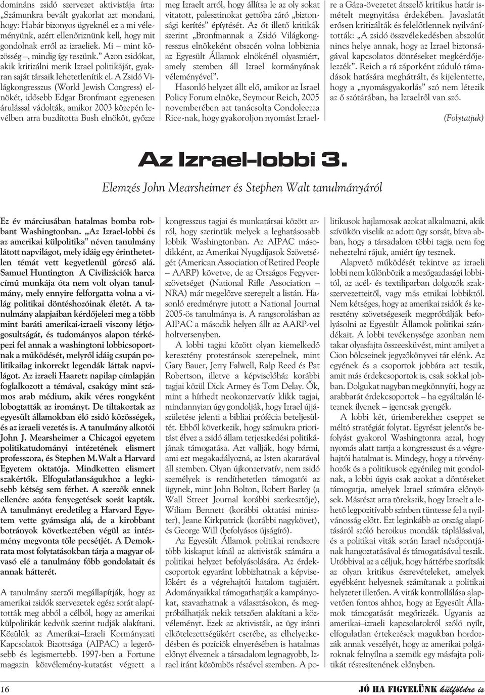 A Zsidó Világkongresszus (World Jewish Congress) elnökét, idõsebb Edgar Bronfmant egyenesen árulással vádolták, amikor 2003 közepén levélben arra buzdította Bush elnököt, gyõzze meg Izraelt arról,