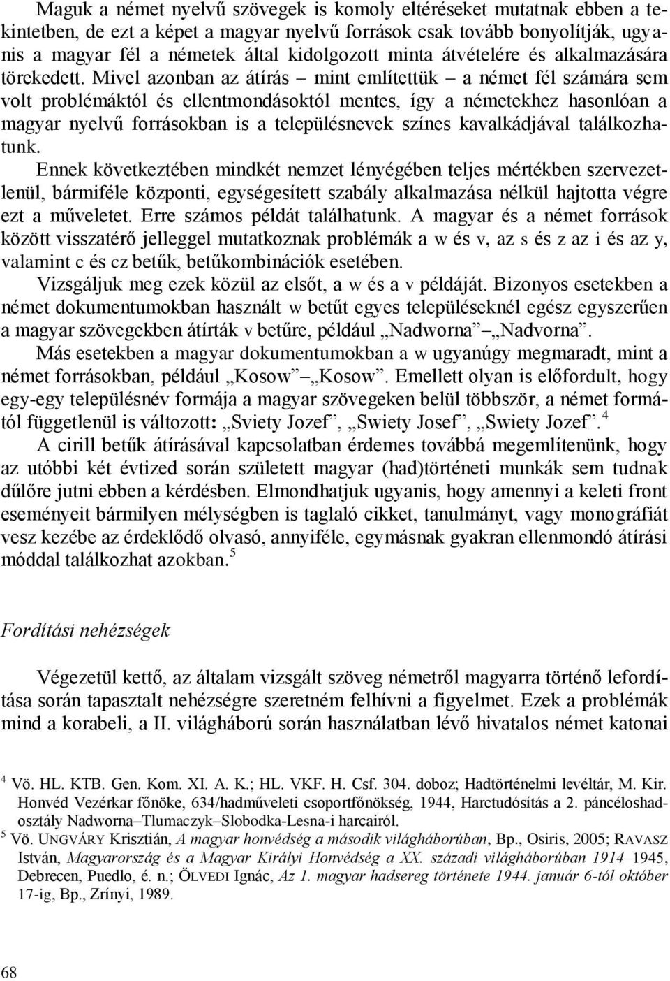 Mivel azonban az átírás mint említettük a német fél számára sem volt problémáktól és ellentmondásoktól mentes, így a németekhez hasonlóan a magyar nyelvű forrásokban is a településnevek színes