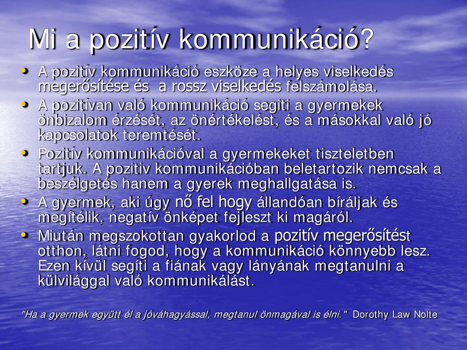 A pozitiv kommunikációban beletartozik nemcsak a beszélgetés hanem a gyerek meghallgatása is. A gyermek, aki úgy nő fel hogy állandóan bíráljak és megítélik, negatív önképet fejleszt ki magáról.