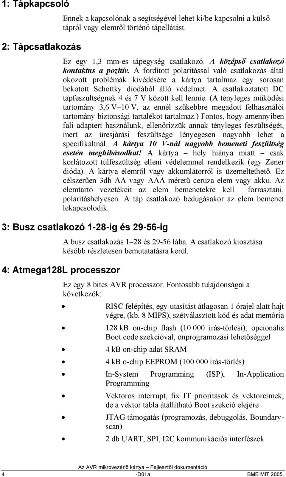 A csatlakoztatott DC tápfeszültségnek és 7 V között kell lennie. (A tényleges működési tartomány,6 V 0 V, az ennél szűkebbre megadott felhasználói tartomány biztonsági tartalékot tartalmaz.