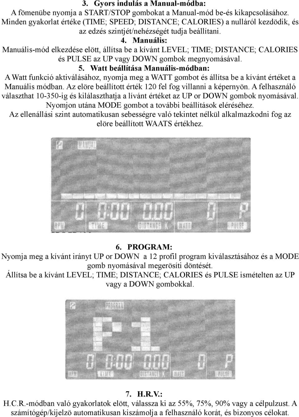 Manuális: Manuális-mód elkezdése elött, állítsa be a kívánt LEVEL; TIME; DISTANCE; CALORIES és PULSE az UP vagy DOWN gombok megnyomásával. 5.