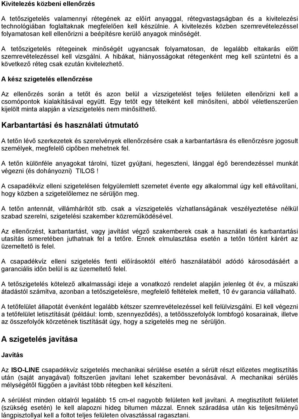 A tetőszigetelés rétegeinek minőségét ugyancsak folyamatosan, de legalább eltakarás előtt szemrevételezéssel kell vizsgálni.