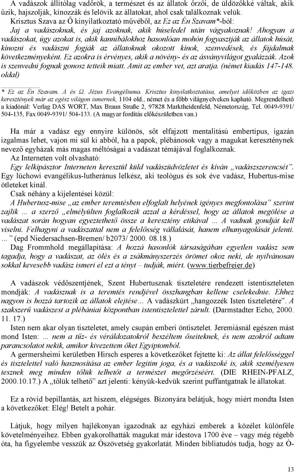 Ahogyan a vadászokat, úgy azokat is, akik kannibálokhoz hasonlóan mohón fogyasztják az állatok húsát, kínozni és vadászni fogják az állatoknak okozott kínok, szenvedések, és fájdalmak