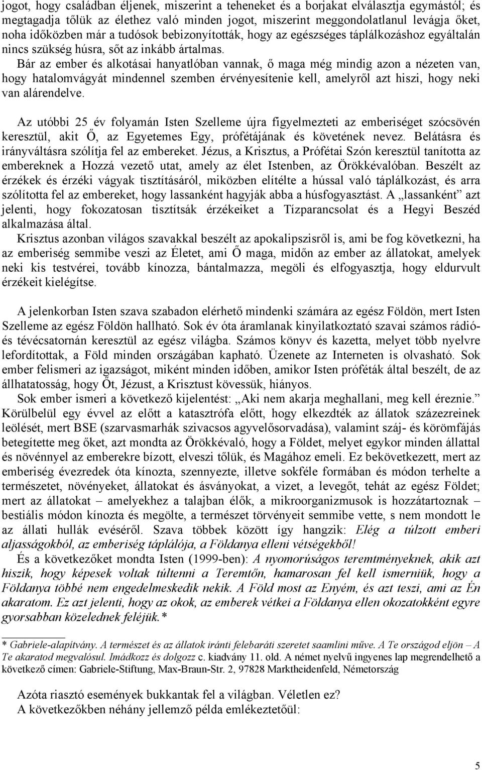 Bár az ember és alkotásai hanyatlóban vannak, ő maga még mindig azon a nézeten van, hogy hatalomvágyát mindennel szemben érvényesítenie kell, amelyről azt hiszi, hogy neki van alárendelve.