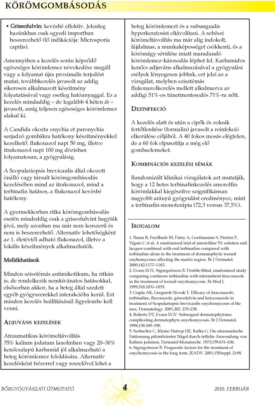 folyatatásával vagy esetleg hatóanyaggal. Ez a kezelés mindaddig de legalább 4 héten át javasolt, amíg teljesen egészséges körömlemez alakul ki.