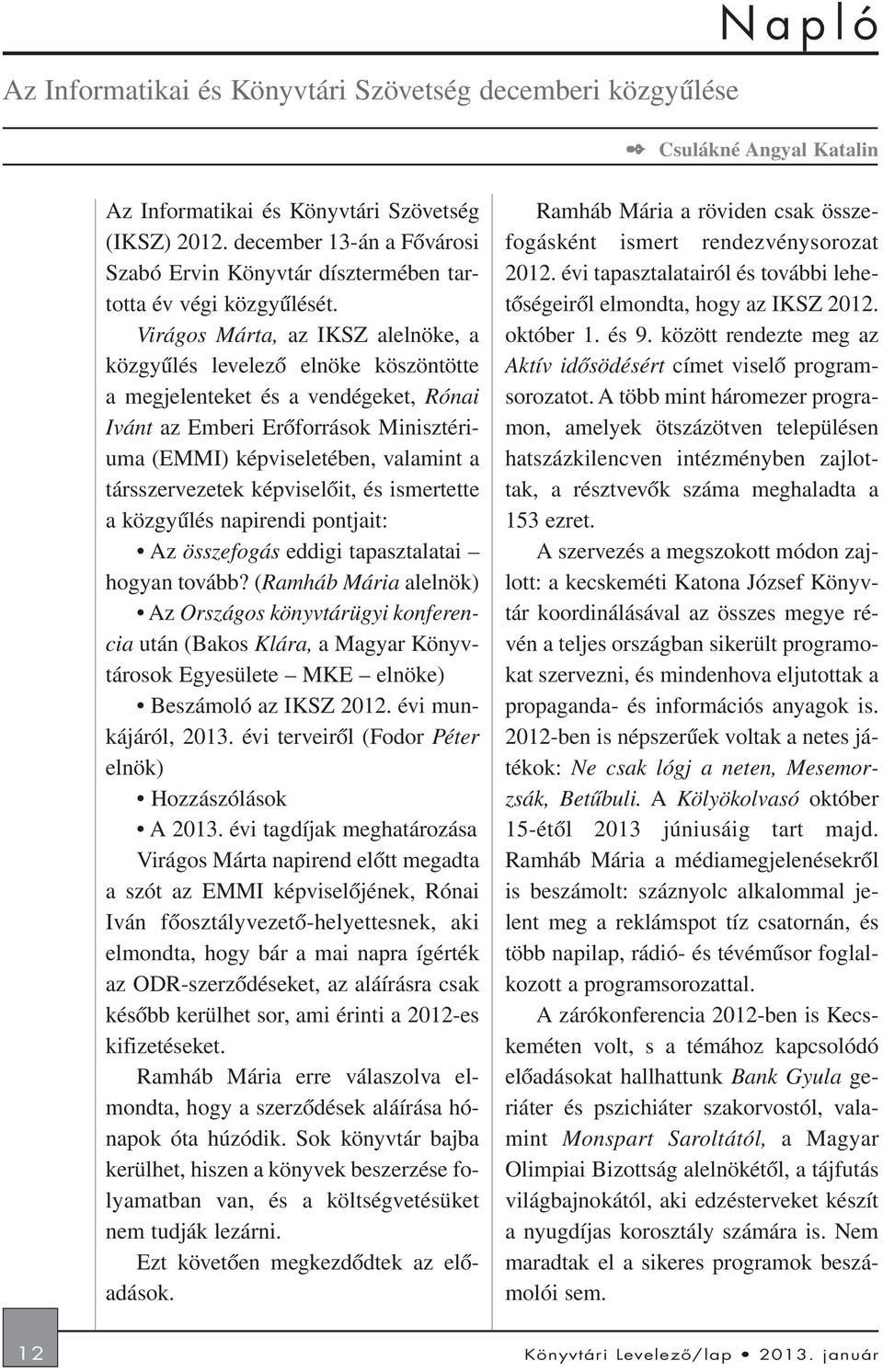 Virágos Márta, az IKSZ alelnöke, a közgyûlés levelezõ elnöke köszöntötte a megjelenteket és a vendégeket, Rónai Ivánt az Emberi Erõforrások Minisztériuma (EMMI) képviseletében, valamint a