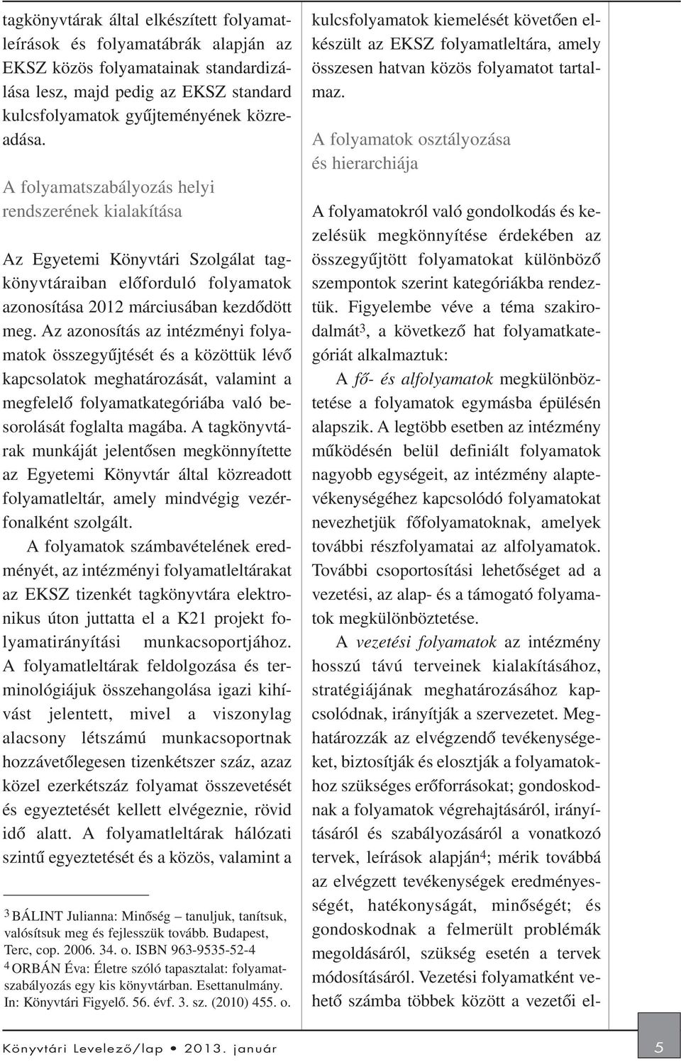 Az azonosítás az intézményi folyamatok összegyûjtését és a közöttük lévõ kapcsolatok meghatározását, valamint a megfelelõ folyamatkategóriába való besorolását foglalta magába.