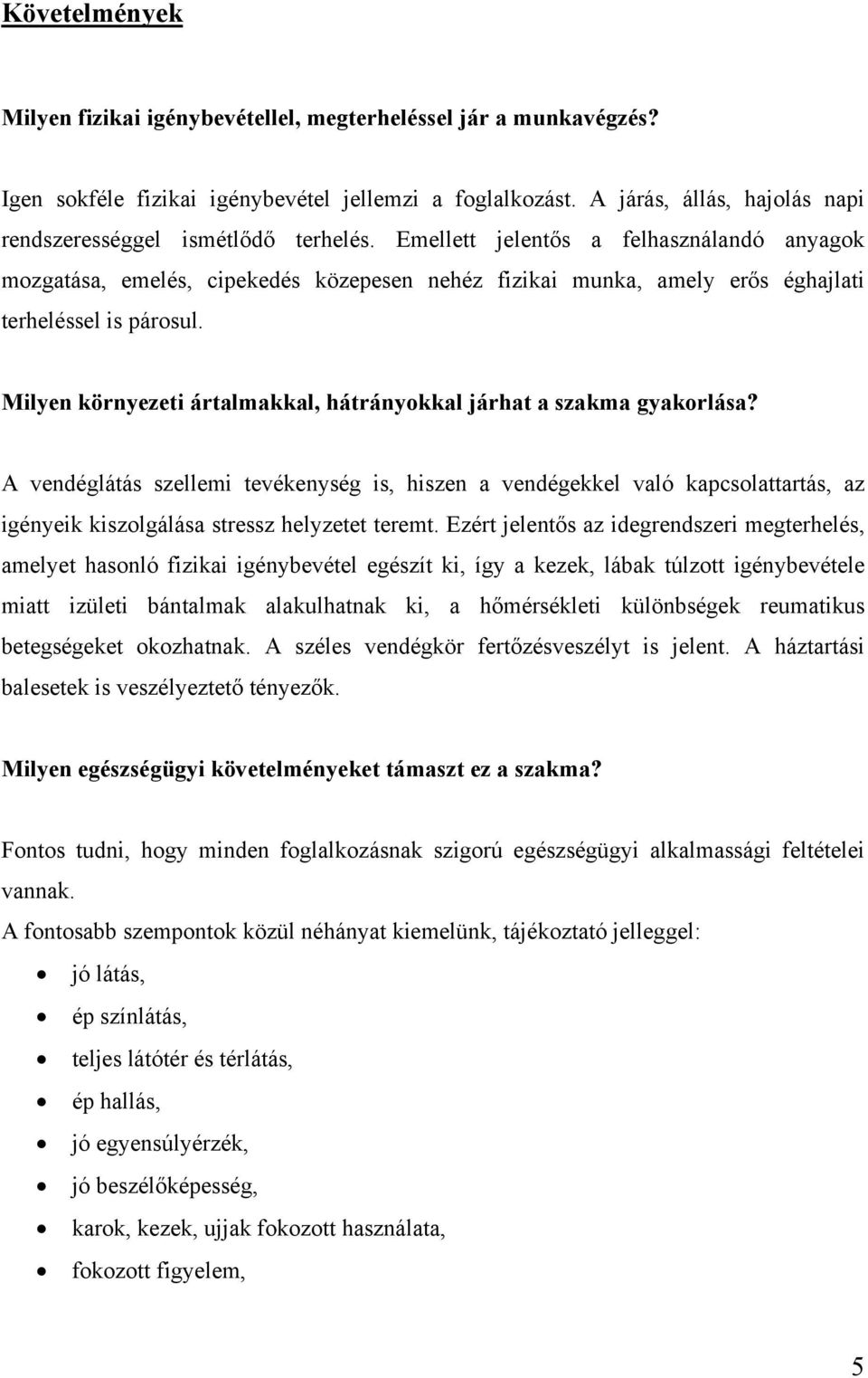 Emellett jelentős a felhasználandó anyagok mozgatása, emelés, cipekedés közepesen nehéz fizikai munka, amely erős éghajlati terheléssel is párosul.