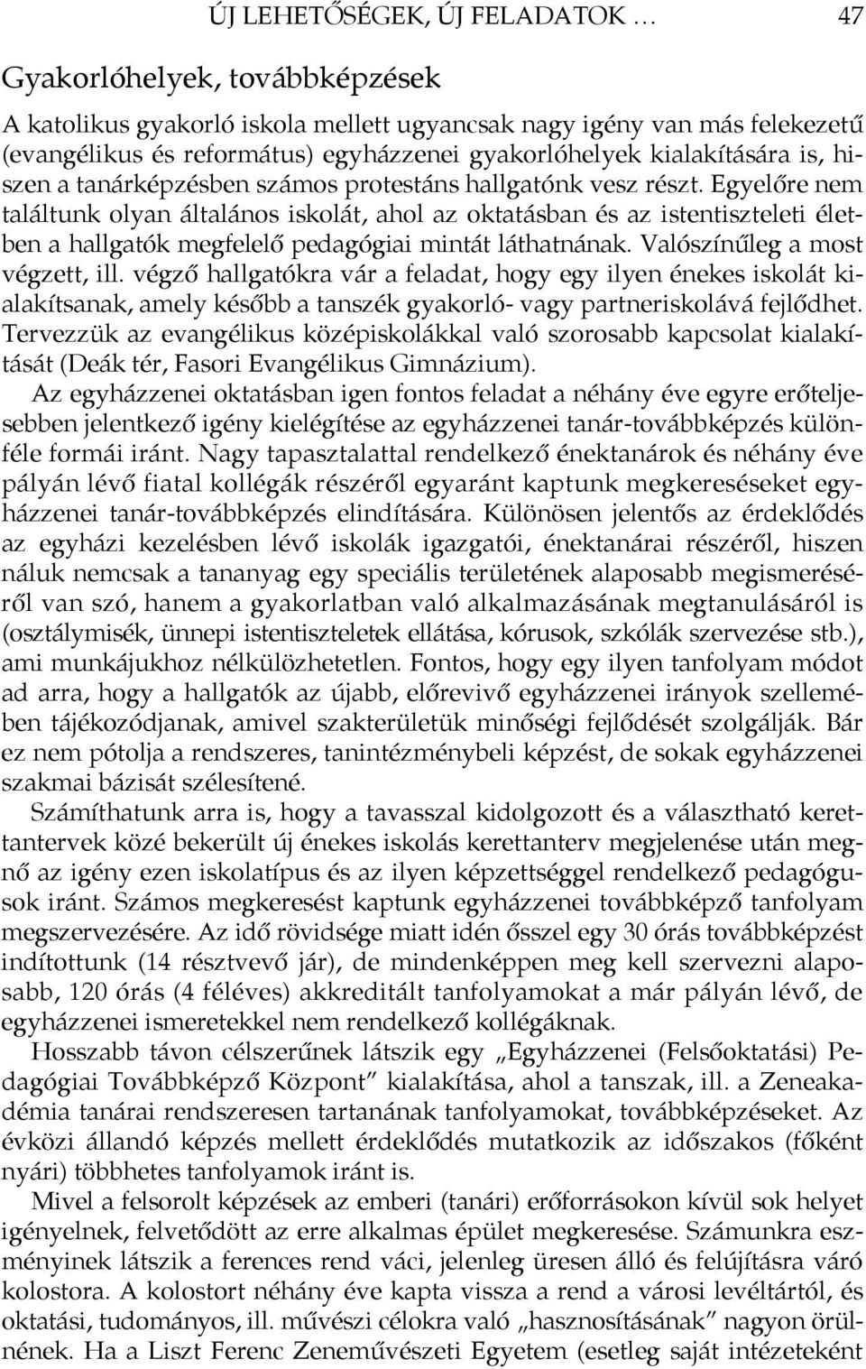 Egyelőre nem találtunk olyan általános iskolát, ahol az oktatásban és az istentiszteleti életben a hallgatók megfelelő pedagógiai mintát láthatnának. Valószínűleg a most végzett, ill.