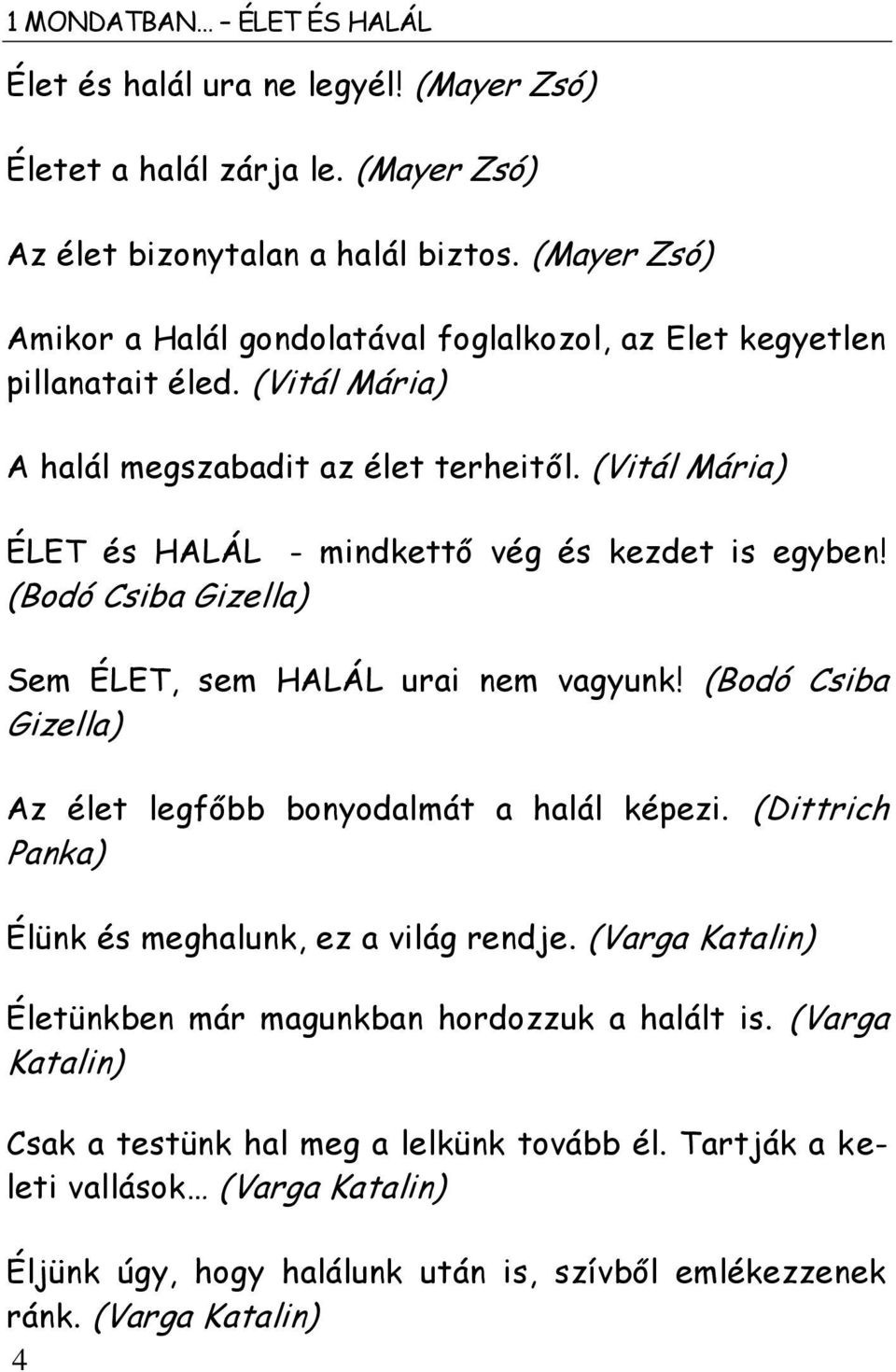 (Vitál Mária) ÉLET és HALÁL - mindkettő vég és kezdet is egyben! (Bodó Csiba Gizella) Sem ÉLET, sem HALÁL urai nem vagyunk! (Bodó Csiba Gizella) Az élet legfőbb bonyodalmát a halál képezi.