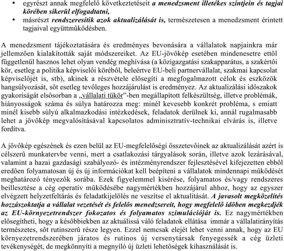 Az EU-jövôkép esetében mindenesetre ettôl függetlenül hasznos lehet olyan vendég meghívása (a közigazgatási szakapparátus, a szakértôi kör, esetleg a politika képviselôi körébôl, beleértve EU-beli