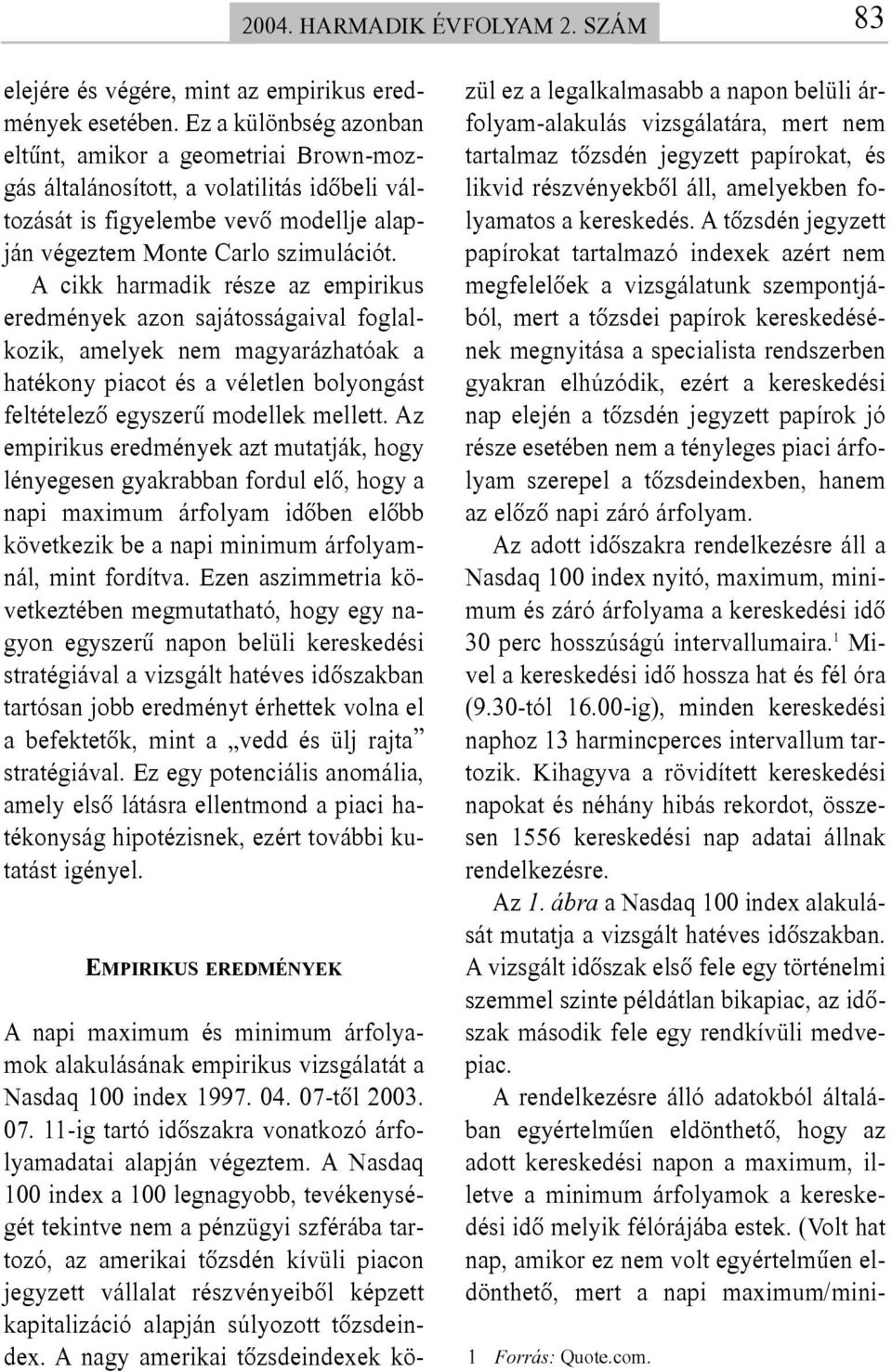 A cikk harmadik része az empirikus eredmények azon sajátosságaival foglalkozik, amelyek nem magyarázhatóak a hatékony piacot és a véletlen bolyongást feltételezõ egyszerû modellek mellett.