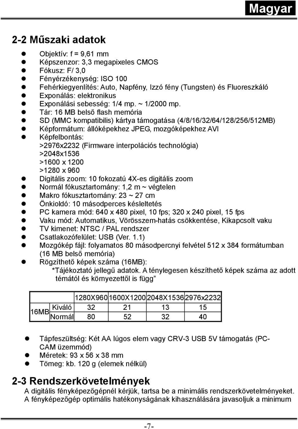 Tár: 16 MB belső flash memória SD (MMC kompatibilis) kártya támogatása (4/8/16/32/64/128/256/512MB) Képformátum: állóképekhez JPEG, mozgóképekhez AVI Képfelbontás: >2976x2232 (Firmware interpolációs