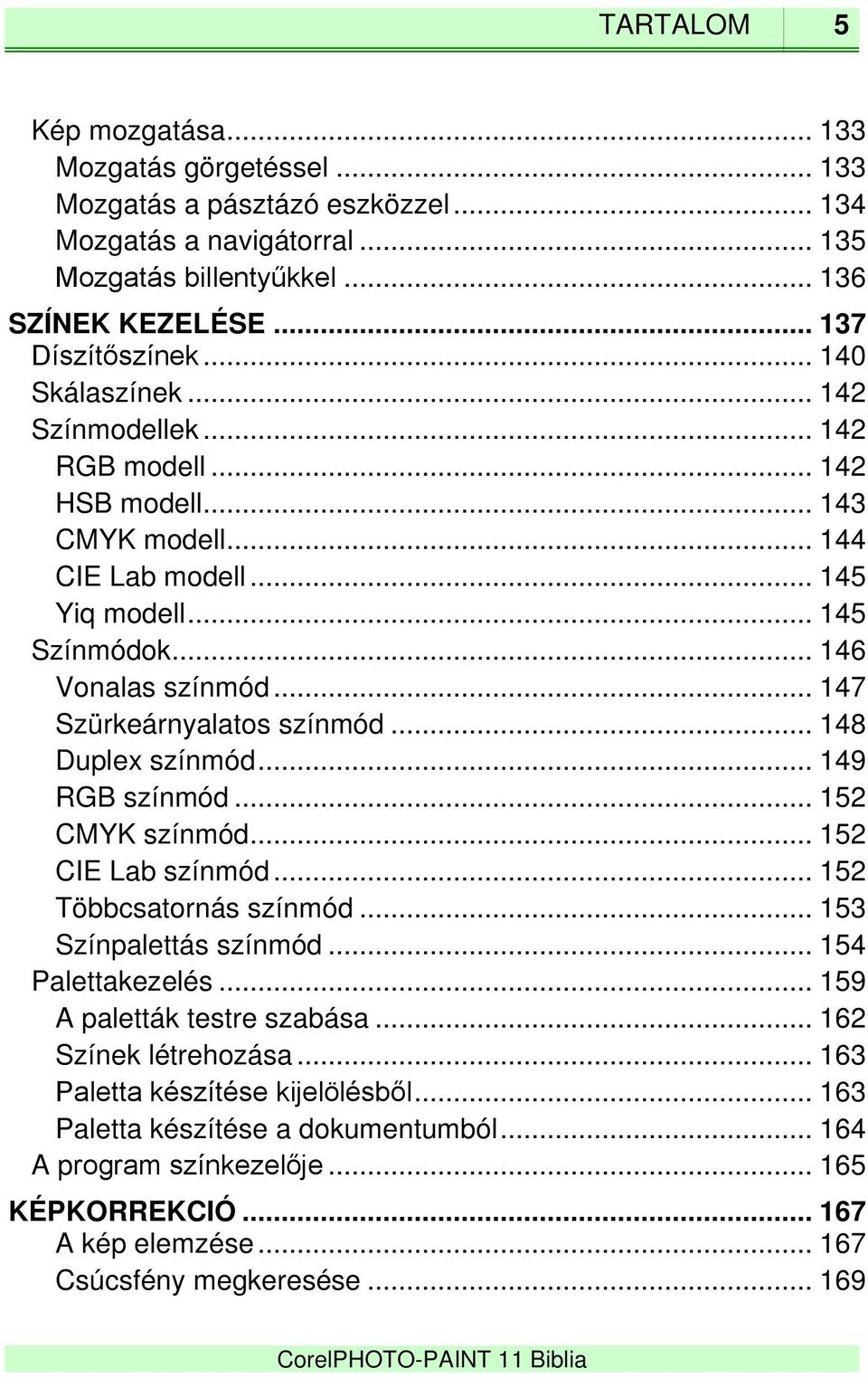 .. 147 Szürkeárnyalatos színmód... 148 Duplex színmód... 149 RGB színmód... 152 CMYK színmód... 152 CIE Lab színmód... 152 Többcsatornás színmód... 153 Színpalettás színmód... 154 Palettakezelés.