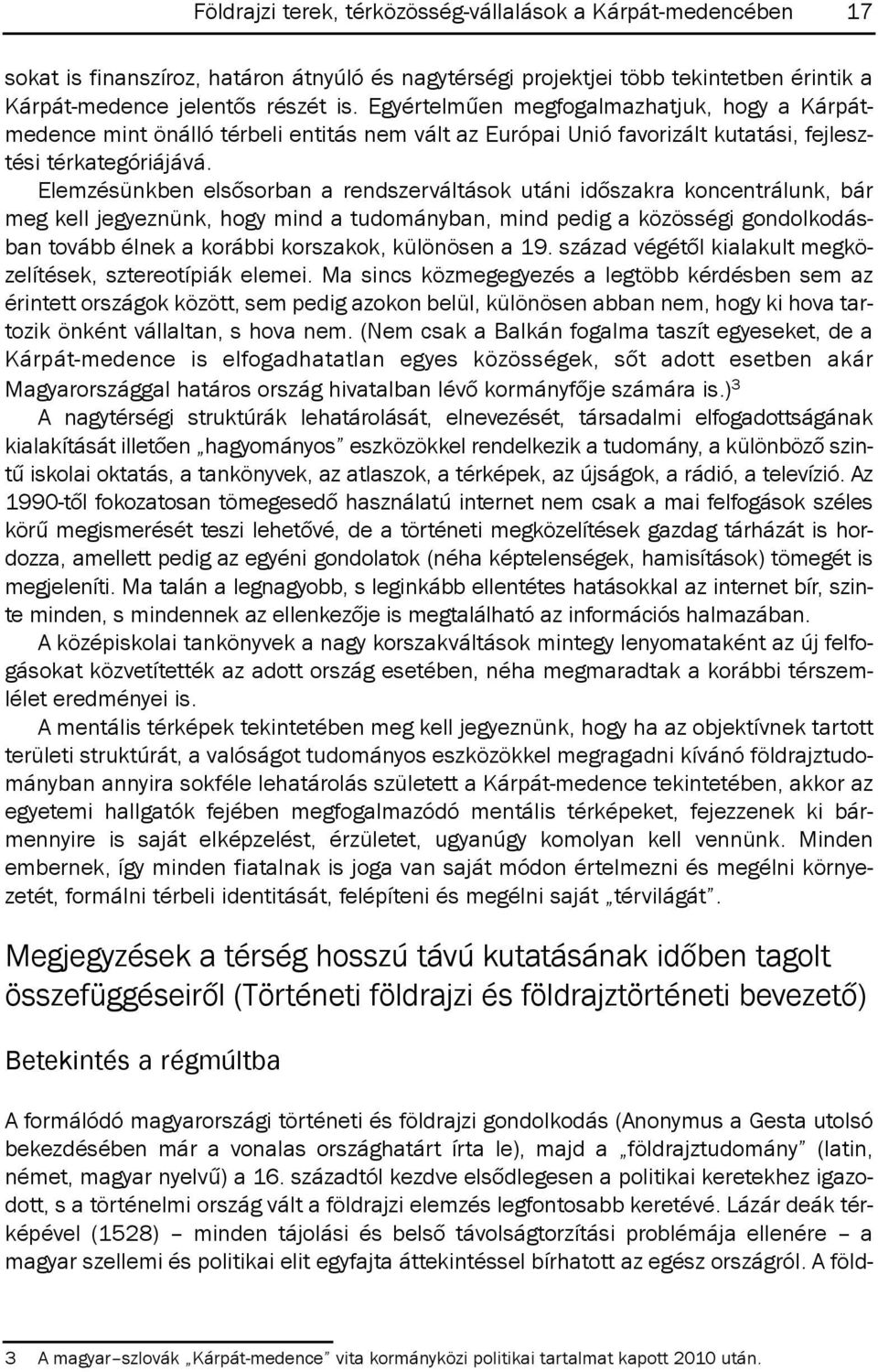 Elemzésünkben elsősorban a rendszerváltások utáni időszakra koncentrálunk, bár meg kell jegyeznünk, hogy mind a tudományban, mind pedig a közösségi gondolkodásban tovább élnek a korábbi korszakok,