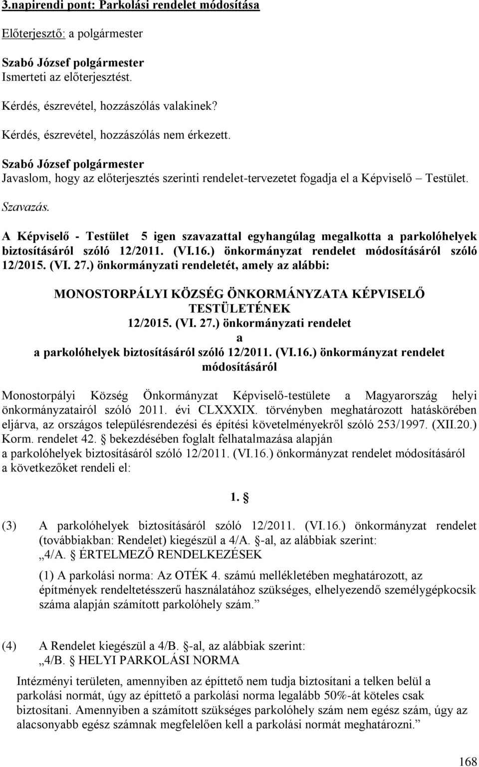 A Képviselő - Testület 5 igen szavazattal egyhangúlag megalkotta a parkolóhelyek biztosításáról szóló 12/2011. (VI.16.) önkormányzat rendelet módosításáról szóló 12/2015. (VI. 27.